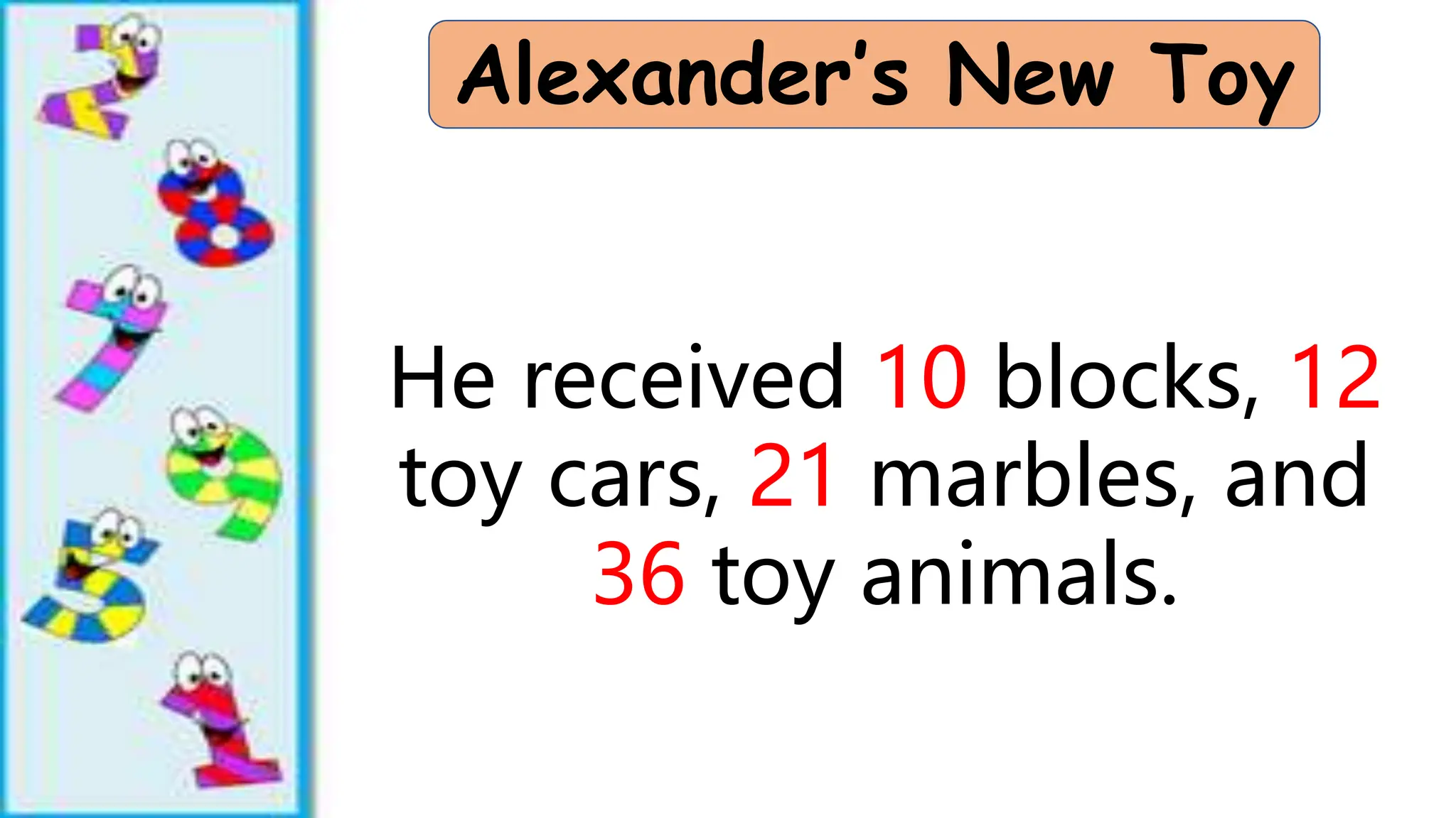 Alexander’s New Toy
He received 10 blocks, 12
toy cars, 21 marbles, and
36 toy animals.
 