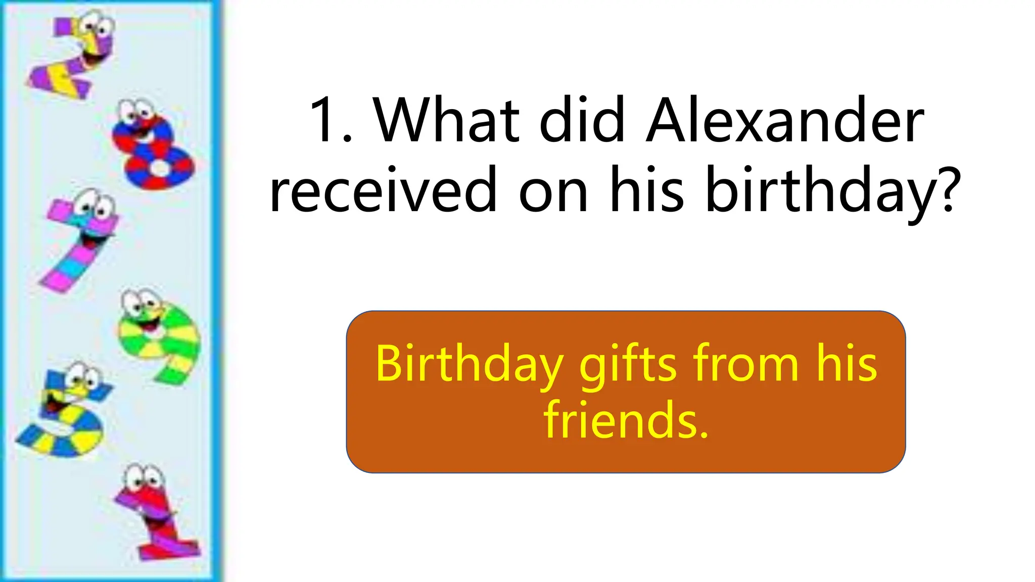 1. What did Alexander
received on his birthday?
Birthday gifts from his
friends.
 