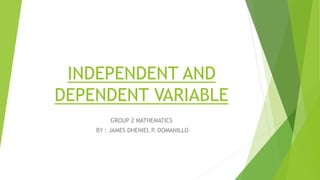 INDEPENDENT AND
DEPENDENT VARIABLE
GROUP 2 MATHEMATICS
BY : JAMES DHENIEL P. DOMANILLO
 