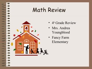 Math Review
• 4th
Grade Review
• Mrs. Andrea
Youngblood
• Fancy Farm
Elementary
 