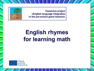 English rhymes
for learning math
Comenius project
«English language integration
in the pre-school game lessons»
 