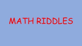 MATH RIDDLES
 