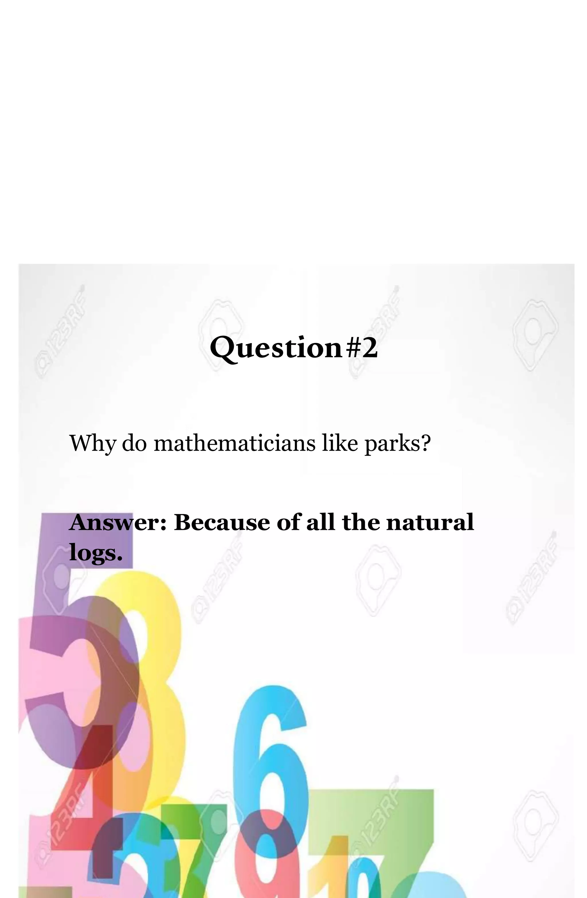 Question#2
Why do mathematicians like parks?
Answer: Because of all the natural
logs.
 