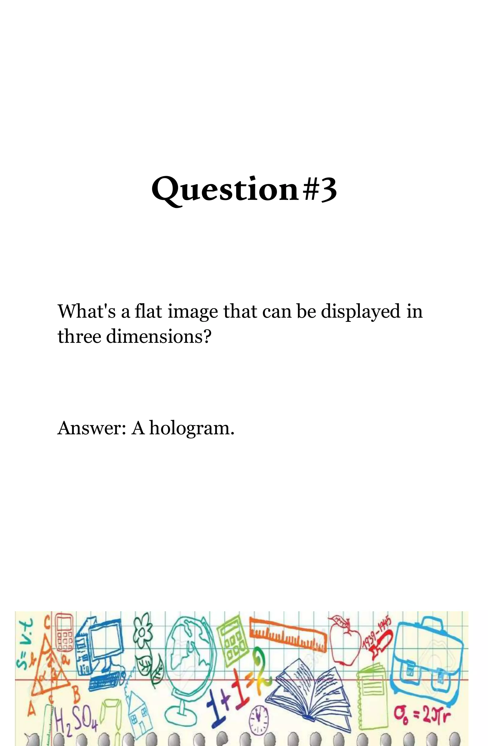 Question#3
What's a flat image that can be displayed in
three dimensions?
Answer: A hologram.
 