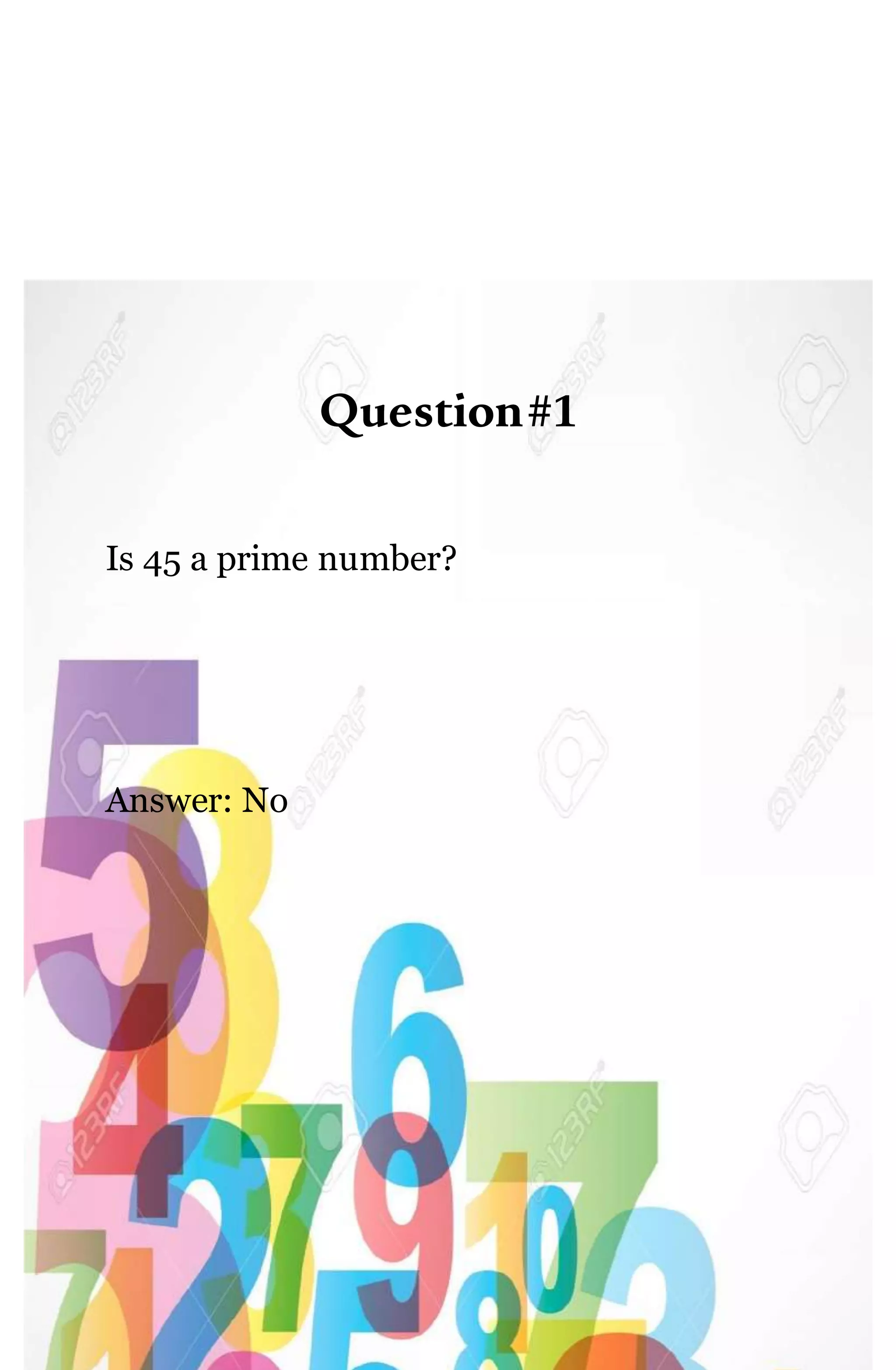 Question#1
Is 45 a prime number?
Answer: No
 