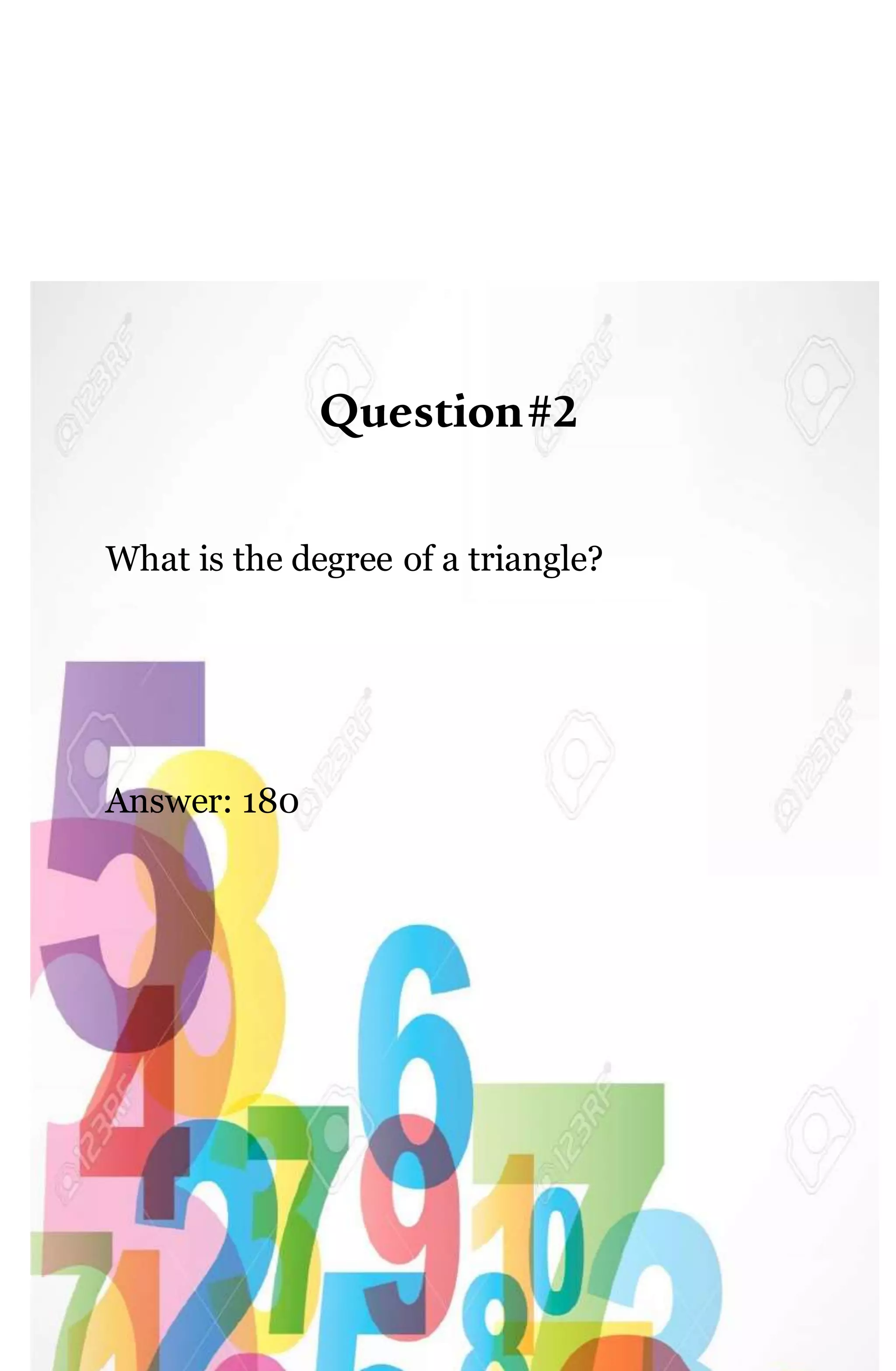 Question#2
What is the degree of a triangle?
Answer: 180
 