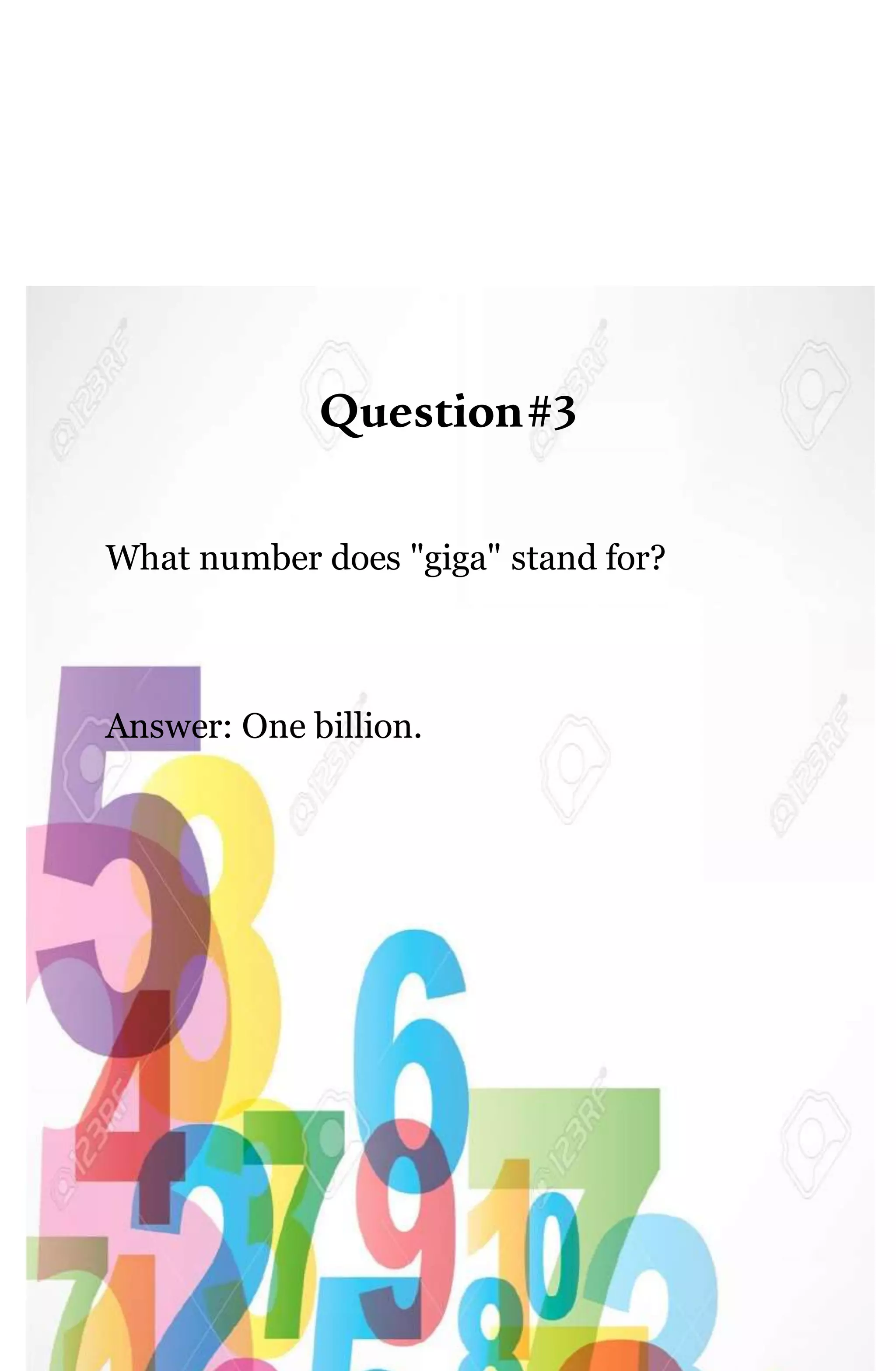 Question#3
What number does "giga" stand for?
Answer: One billion.
 