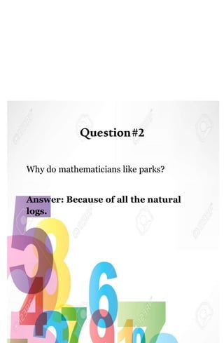 Question#2
Why do mathematicians like parks?
Answer: Because of all the natural
logs.
 