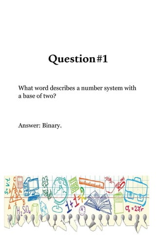 Question#1
What word describes a number system with
a base of two?
Answer: Binary.
 