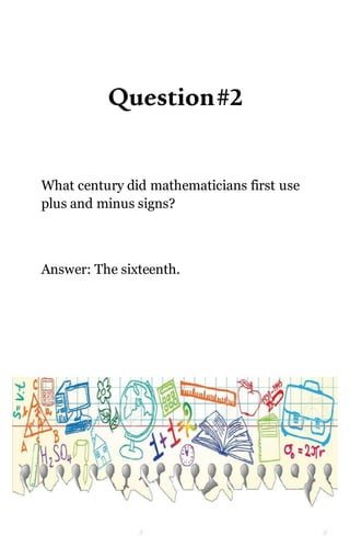 Question#2
What century did mathematicians first use
plus and minus signs?
Answer: The sixteenth.
 