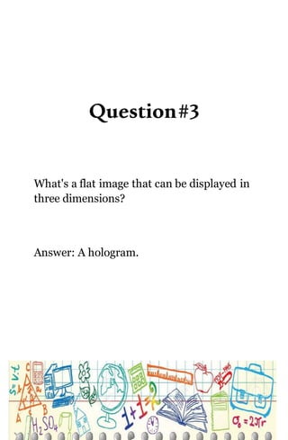 Question#3
What's a flat image that can be displayed in
three dimensions?
Answer: A hologram.
 