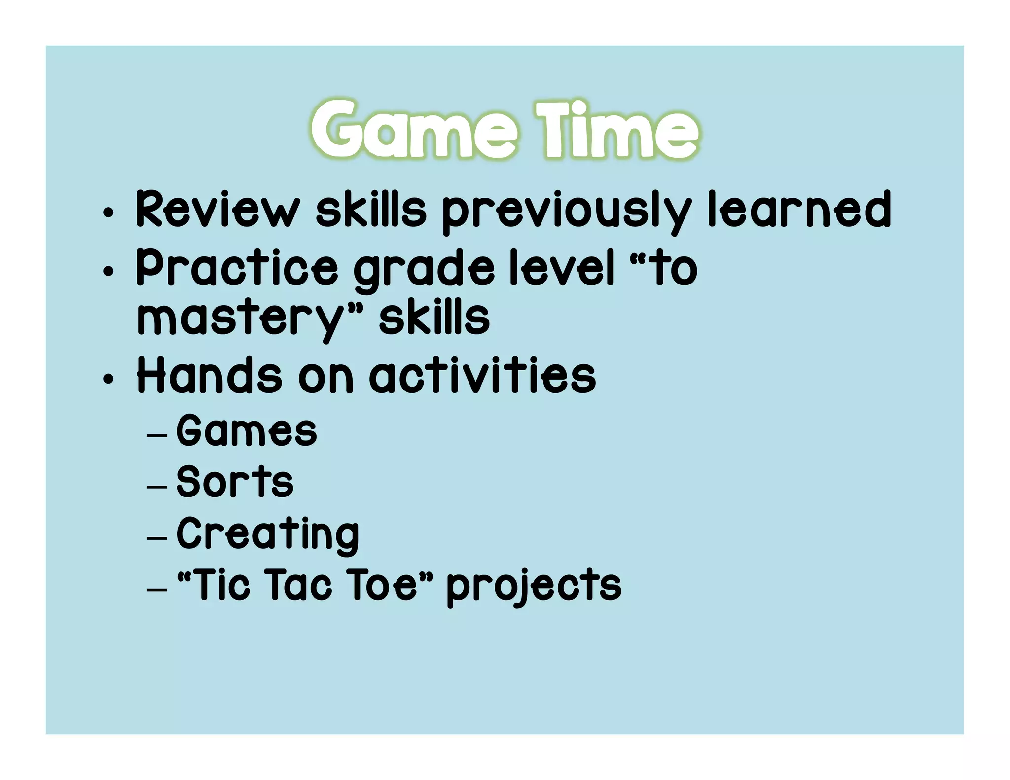 • Review skills previously learnedReview skills previously learnedReview skills previously learnedReview skills previously learned
• Practice grade level “toPractice grade level “toPractice grade level “toPractice grade level “to
mastery” skillsmastery” skillsmastery” skillsmastery” skills
• Hands on activitiesHands on activitiesHands on activitiesHands on activities
– GamesGamesGamesGames
– SortsSortsSortsSorts
– CreatingCreatingCreatingCreating
– “Tic“Tic“Tic“Tic TacTacTacTac Toe” projectsToe” projectsToe” projectsToe” projects
 