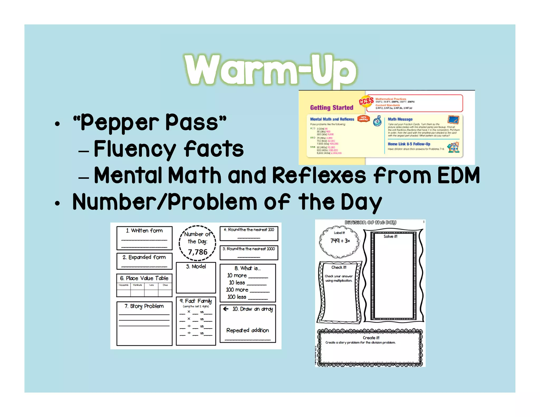 • “Pepper Pass”“Pepper Pass”“Pepper Pass”“Pepper Pass”
– Fluency factsFluency factsFluency factsFluency facts
– Mental Math and Reflexes from EDMMental Math and Reflexes from EDMMental Math and Reflexes from EDMMental Math and Reflexes from EDM
• Number/Problem of the DayNumber/Problem of the DayNumber/Problem of the DayNumber/Problem of the Day
 
