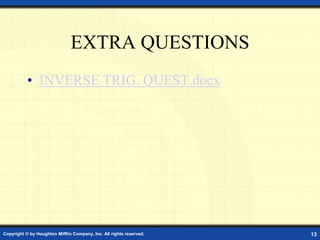 EXTRA QUESTIONS
• INVERSE TRIG. QUEST.docx
Copyright © by Houghton Mifflin Company, Inc. All rights reserved. 13
 