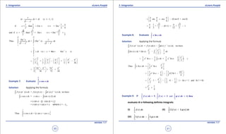 1. Quadratic Equations eLearn.Punjab 1. Quadratic Equations eLearn.Punjab
3. Integration 3. IntegrationeLearn.Punjab eLearn.Punjab
50
version: 1.1 version: 1.1
51
2
1
or = ( 1, 1)
1
dx dt x
x
≠ -
-
11 1 1
if = , then in t t = Sin
2 2 2 6
-
= ⇒ =x S
p
13 3 3ð
and if = , then = Sin = Sin
2 2 2 3
-
⇒ =x t t
3 3
12 2
1
2 2
1 1
2 2
1
Thus = ( ) .
1 1
Sin x
dx Sin x dx
x x
-
-
- -
∫ ∫
3
1
6
( = Sin Sin )t dt x t x t
p
p
-
= ⇒=∫ 
2 22 2 23
6
1 1
= =
2 2 3 6 2 9 36
t
p
p
p p p p       
= - -       
        
2 2 2 2
1 4 3
= =
2 36 72 24
p p p p -
=  
 
Example 7: Evaluate ∫
6
0
cosx x dx
p
Solution: Applying the formula
( ) ( ) = ( ) ( ) ( ) ( ) , we havef x ' x dx f x x x f ' x dxf f f-∫ ∫
cos = sin (sin ) (1)x x dx x x x dx-∫ ∫
= x sin x - [(- cos x) + c1
]
= x sin x + cos x + c where c = - c1
,
6
0
6
0
Thus cos = [ sin + cos ]x x dx x x x
p
p
∫
sin cos (0 sin 0 + cos 0)
6 6 6
p p p 
= + - 
 
1 3 3
= . + (0+1) = + 1
6 2 2 12 2
p p
- -
Example 8: Evaluate ∫1
In
e
x x dx
Solution: Applying the formula
( ) ( ) = ( ) ( ) ( ) ( ) , we havef x ' x dx f x x x f ' x dxf f f-∫ ∫
2 2
1
(In ) = (In ) . .
2 2
x x
x x dx x dx
x
 
-  
 
∫ ∫
2
2 21 1 1 1
In = In
2 2 2 2 2
x
x x x dx x x c
 
= - - + 
 
∫
2
2
1 1
1
Thus In In
2 4
ee
x
x x dx x x
 
= - 
 
∫
2
2 21 1 (1)
In (1) In 1
2 4 2 4
e
e e
  
= - - -  
   
2 2
1 1
. 1 . 0 ( In = 1 and In 1 = 0)
2 4 2 4
e e
e
   
= - - -   
  

2
1
=
4 4
e
+
Example 9: If ( ) , ( ) and ( ) ,∫ ∫ ∫
1 3 1
2 1 2
= 5 = 3 = 4 thenf x dx f x g x dx
- -
evaluate th e following deinite integrals:
(i) ( )∫
3
3
f x dx
-
(ii) [ ( ) ( )]+∫
1
2
2 3f x g x dx
-
(iii) ( ) ( )∫ ∫
1 1
2 2
3 2f x dx g x dx
- -
-
 