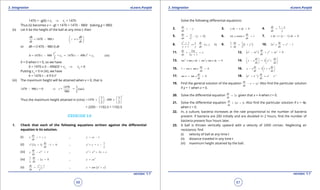 1. Quadratic Equations eLearn.Punjab 1. Quadratic Equations eLearn.Punjab
3. Integration 3. IntegrationeLearn.Punjab eLearn.Punjab
66
version: 1.1 version: 1.1
67
1470 = -g(0) + c1
⇒ c1
= 1470
Thus (ii) becomes v = -gt + 1470 = 1470 - 980t (taking g = 980)
(ii) Let h be the height of the ball at any time t, then
= 1470 980
dh dh
t v
dt dt
 
- = 
 

or dh = (1470 - 980 t) dt
2
2
2 2= 1470 980 + = 1470 490 + (iii)
2
t
h t c t t c- -
h = 0 when t = 0, so we have
0 = 1470 x 0 - 490(0)2
+ c2
⇒ c2
= 0
Putting c2
= 0 in (iii), we have
h = 1470 t - 4 9 0 t2
(iii) The maximum height will be attained when v = 0, that is
1470 3
1470 980 = 0 = = (sec)
980 2
t t- ⇒
Thus the maximum height attained in (cms)
2
3 3
1470 490
2 2
   
= × - ×   
   
=2205 - 1102.5 = 1102.5
EXERCISE 3.8
1. Check that each of the following equations written against the diferential
equation is its solution.
(i) 1
dy
x y
dx
= + , 1y cx= -
(ii) ( )2
2 1 1 0
dy
x y
dx
+ - = , 2 1
y y c
x
+ = -
(iii) 2xdy
y e 1
dx
- = , 2 2
2x
y e x c= + +
(iv)
1
2 0
dy
y
x dx
- = ,
2
x
y ce=
(v)
2
1
x
dy y
dx e-
+
= , ( )x
y tan e c= +
Solve the following diferential equations:
2.
dy
y
dx
= - 3. 0y dx x dy+ = 4.
1dy x
dx y
-
=
5. ( )2
, 0
dy y
y
dx x
= > 6. sin cosec 1
dy
y x
dx
= 7. ( )+ 1 0x dy y x dx- =
8. ( )
2
1
. , , 0
1
x x dy
x y
y y dx
+
= >
+
9. ( )21 1
1
2
dy
y
x dx
= + 10. 2 2
2 1
dy
x y x
dx
= -
11.
2
2 1
dy xy
x
dx y
+ =
+
12. ( )2 2 2 2
0
dy
x yx y xy
dx
- + + =
13. 2 2
sec tan sec tan 0x y dx y x dy+ =14. 2
2
dy dy
y x y
dx dx
   
- = +   
   
15. 1 cos tan 0
dy
x y
dx
+ = 16. 3 1
dy dy
y x x
dx dx
 
- = + 
 
17. sec tan 0
dy
x y
dx
+ = 18. ( )x x x xdy
e e e e
dx
- -
+ =-
19. Find the general solution of the equation 2dy
x xy
dx
- = Also ind the particular solution
if y = 1 when x = 0.
20. Solve the diferential equation 2
dx
x
dt
= given that x = 4 when t = 0.
21. Solve the diferential equation 2 0
ds
st
dt
+ =. Also ind the particular solution if s = 4e,
when t = 0.
22. In, a culture, bacteria increases at the rate proportional to the number of bacteria
present. If bacteria are 200 initially and are doubled in 2 hours, ind the number of
bacteria present four hours later.
23. A ball is thrown vertically upward with a velocity of 2450 cm/sec. Neglecting air
resistance, ind
(i) velocity of ball at any time t
(ii) distance traveled in any time t
(iii) maximum height attained by the ball.
 