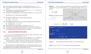 1. Quadratic Equations eLearn.Punjab 1. Quadratic Equations eLearn.Punjab
4. Introduction to Analytic Geometry 4. Introduction to Analytic GeometryeLearn.Punjab eLearn.Punjab
46
version: 1.1 version: 1.1
47
24. Find an equation of the line through (-4, 7) and parallel to the line 2 7 4 0x y- + =.
25. Find an equation of the line through (5, -8) and perpendicular to the join of A (-15, -8),
B (10, 7).
26. Find equations of two parallel lines perpendicular to 2 3 0x y- + = such that the
product of the x-and y-intercepts of each is 3.
27. One vertex of a parallelogram is (1, 4); the diagonals intersect at (2, 1) and the sides
have slopes 1 and
1
7
-
. Find the other three vertices.
28. Find whether the given point lies above or below the given line
(a) (5, 8) ; 2 3 6 0x y- + =
(b) (-7, 6) ; 4 3 9 0x y+ - =
29. Check whether the given points are on the same or opposite sides of the given line.
(a) (0, 0) and (-4, 7) ; 6 7 70 0x y- + =
(b) (2, 3) and (-2, 3) ; 3 5 8 0x y- + =
30. Find the distance from the point P(6, -1) to the line 6x - 4y + 9 = 0.
31. Find the area of the triangular region whose vertices are A (5, 3), B (-2, 2), C (4, 2).
32. The coordinates of three points are A(2, 3), B(-1, 1) and C(4, -5). By computing the
area bounded by ABC check whether the points are collinear.
4.5. ANGLE BETWEEN TWO LINES
Let 1 2andl l be two intersecting lines, which meet at a point P. At the point P two
supplementary angles are formed by the lines 1 2andl l .
Unless 1 2l l⊥ one of the two angles is acute. The angle from 1 2tol l is the angle q
through which 1l is rotated anti-clockwise about the point P so that it coincides with 2l
In the igure below q is angle of intersection of the two lines and it is measured from
1 2tol l in counterclockwise direction, ψ is also angle of intersection but it is measured from
2 1tol l .
With this convention for angle of intersection, it is clear that the inclination of a line is
the angle measured in the counterclockwise direction from the positive x-axis to the line,
and it tallies with the earlier deinition of the inclination of a line.
Theorem: Let 1 2andl l be two non-vertical lines such that they are not perpendicular
to each other. If 1 2andm m are the slopes of 1 2andl l respectively: the angle q from 1 2tol l is
given by;
2 1
1 2
tan
1
m m
m m
q
-
=
+
Proof: From the igure, we have
2 1a a q= +
or 2 1q a a= -
2 1 2 1
2 1
1 2 1 2
tan tan
tan tan( )
1 tan tan 1
m m
m m
a a
q a a
a a
- -
∴ = - = =
+ +
Corollary 1. 1 2l l if and only if 1 2m m=
2 1
1 2
tan 0
1
m m
m m
q
-
⇔ ==
+
2 1m m⇔ =
Corollary 2. 1 2 1 2iff 1 0l l m m⊥ + =
2 1
1 2
1 2
tan tan 1 0
1 2
m m
m m
m m
p
q
-
⇔ = = =∞ ⇔ + =
+
These two results have already been stated in 4.3.1.
Example 1: Find the angle from the line with slope
7
3
-
to the line with slope
5
2
.
Solution: Here 2 1
5 7
,
2 3
m m
-
= = . If q is measure of the required angle, then
 