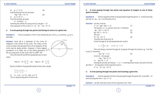 1. Quadratic Equations eLearn.Punjab 1. Quadratic Equations eLearn.Punjab
6. Conic Sections 6. Conic SectionseLearn.Punjab eLearn.Punjab
6
version: 1.1 version: 1.1
7
or g - f - 4 = 0 (5)
Subtracting (4) from (2), we have.
14g + 14f + 112 = 0 (6)
or g + f + 8 = 0
From (5) and (6), we have,
f = -6 and g = -2.
Inserting the values of f and g into (2), we get c = 15
Thus equation of the circle is: x2
+ y2
- 4x - 12y + 15 = 0
2. A circle passing through two points and having its centre on a given line.
Example 4: Find an equation of the circle having the join of A (x1
, y1
) and B (x2
, y2
) as a
diameter.
Solution: Since AB is a diameter of the circle, its
midpoint is the centre of the circle. The radius of the
circle is known and standard form of an equation of the
circle may be easily written. However, a more elegant
procedure is to make use of the plane geometry. If
P(x, y) is any point on the circle, then m∠APB = 900
Thus the lines AP and BP are perpendicular to each
other.
1 2
1 2
Slope of and Slope of
y y y y
AP BP
x x x x
- -
==
- -
By the condition of perpendicularity of two lines, we get
1 2
1 2
1
y y y y
x x x x
- -
× =-
- -
or (x - x1
) (x - x2
) + (y - y1
)(y - y2
) = 0
This is required equation of the circle.
3. A circle passing through two points and equation of tangent at one of these
points is known.
Example 5: Find an equation of the circle passing through the point (-2, -5) and touching
the line 3x + 4y - 24 = 0 at the point (4, 3).
Solution: Let the circle be
x2
+ y2
+ 2gx + 2fy + c = 0 (1)
The points (-2, -5 ) and (4, 3) lie on it. Therefore
-4g - 10f + c + 29 = 0 (2)
8g + 6f + c + 25 = 0 (3)
The line
3x + 4y - 24 = 0 (4)
Touches the circle at (4, 3).
A line through (4, 3) and perpendicular to (4) is
( )
4
3 4 or 4 3 7 0
3
y x x y- = - - - =
This line being a normal through (4, 3) passes through the centre (-g, -f) of the
circle (1). Therefore
-4 g + 3f - 7 = 0 (5)
From (2) - (3), we get
-12g - 16f + 4 = 0
or 3g + 4f - 1 = 0 (6)
Solving (5) and (6), we have g = -1, f = 1. Inserting these values of g and f into (3),
we ind c = -23. Equation of the required circle is
x2
+ y2
- 2x + 2y - 23 = 0
4. A circle passing through two points and touching a given line.
Example 6: Find an equation of the circle passing through the points A(1, 2) and B(1, -2)
and touching the line x + 2y + 5 = 0.
Solution: Let O(h, k) be the centre of the required circle. Then
 