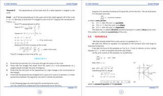 1. Quadratic Equations eLearn.Punjab 1. Quadratic Equations eLearn.Punjab
6. Conic Sections 6. Conic SectionseLearn.Punjab eLearn.Punjab
26
version: 1.1 version: 1.1
27
Theorem 9: The perpendicular at the outer end of a radial segment is tangent to the
circle.
Proof: Let PT be the perpendicular to the outer end of the radial segment OP of the circle
x2
+ y2
= a2
. We have to show that PT is tangent to the circle at P. Suppose the coordinates of
P are (x1
, y1
).
Since PT is perpendicular to OP so
1
1 1
1
1 1
Slope of
slope of
x
PT
yOP y
x
- - -
= = =
1
1 1
1
Equation of is ( )
x
PT y y x x
y
-
-= -
2 2
1 1 1or yy y xx x- =- +
2 2 2
1 1 1 1or ( lies on the circle)yy xx y x a P+ = + = 
2
1 1or 0yy xx a+ - =
Distance of PT from O (centre of the circle)
2 2
2
1 1
2 2 2
(0) (0)
(radius of the circle)
y x a a a
a
ax y a
+ -
= = = =
+
Thus PT is tangent to the circle at P(x1
, y1
).
EXERCISE 6.3
1. Prove that normal lines of a circle pass through the centre of the circle.
2. Prove that the straight line drawn from the centre of a circle perpendicular to a
tangent passes through the point of tangency.
3. Prove that the mid point of the hypotenuse of a right triangle is the circumcentre of
the triangle.
4. Prove that the perpendicular dropped from a point of a circle on a diameter is a mean
proportional between the segments into which it divides the diameter.
In the following pages we shall study the remaining three conics.
Let L be a ixed line in a plane and F be a ixed point not on the line L.
Suppose PM denotes the distance of a point P(x, y) from the line L. The set of all points
P in the plane such that
. (a positive constant)
PF
e
PM
=
is called a conic section.
(i) If e = 1, then the conic is a parabola.
(ii) If 0 < e < 1, then the conic is an ellipse.
(iii) If e > 1, then the conic is a hyperbola.
The ixed line L is called a directrix and the ixed point F is called a focus of the conic.
The number e is called the eccentricity of the conic.
6.4 PARABOLA
We have already stated that a conic section is a parabola if e = 1.
We shall irst derive an equation of a parabola in the standard form and study its
important properties.
If we take the focus of the parabola as F (a, 0), a > 0 and its directrix as line L whose
equation is x = -a, then its equation becomes very simple.
Let P(x, y) be a point on the parabola. So, by deinition
1. or
PF
PF PM
PM
==
Now PM x a= + (1)
and
2 2
( ) ( 0)PF x a y= - + -
Substituting into (1), we get
2 2
( )x a y x a- + = +
or 2 2 2
( ) ( )x a y x a- + = +
or
2 2 2 2
( ) ( ) 4 or 4y x a x a ax y ax= + - - = = (2)
which is standard equation of the parabola.
 