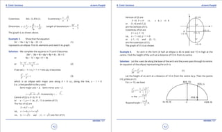 1. Quadratic Equations eLearn.Punjab 1. Quadratic Equations eLearn.Punjab
6. Conic Sections 6. Conic SectionseLearn.Punjab eLearn.Punjab
42
version: 1.1 version: 1.1
43
Covertices: (0, 2), (0,2) ;B B′- Eccentricity =
5
3
c
a
= .
Directrices: 2
5 9
;
5 5
9
c
x
e
=± =± =± Length of latusrectum =
2
2 4
3
b
a
=
The graph is as shown above.
Example 3. Show that the equation
9x2
- 18x + 4y2
+ 8y - 23 = 0 (1)
represents an ellipse. Find its elements and sketch its graph.
Solution: We complete the squares in (1) and it becomes
(9x2
- 18x + 9) + (4y2
+ 8y + 4) - 36 = 0
or 9(x - 1)2
+ 4(y + l)2
= 36
or
2 2
( 1) ( 1)
1
4 9
x y- +
+ = (2)
If we set x - 1 = X, y + 1 = Y into (2), it becomes
2 2
2 2
1
2 3
X Y
+ = (3)
which is an ellipse with major axis along X = 0 i.e., along the line, x - l = 0
(i.e. a line parallel to the y-axis)
Semi-major axis = 3, Semi-minor axis = 2
9 4 5 ,c = - = Eccentricity = .
Centre of (2) is X = 0, Y = 0
or x - 1, y = -1 i.e., (1, -1) is centre of (1)
The foci of (2) are
0, 5X Y= = ±
i.e., 1 0, 1 5x y- = + =±
i.e., (1, 1 5) and (1, 1 5)- + - - are foci of (1).
Vertices of (2) are
0, 3 i.e., 1, 1 3X Y x y= =± = =- ±
or (1,-4) and (1,2)
are the vertices of (1).
Covertices of (2) are
X = ± 2, Y = 0
i.e., x - 1 = ±2, y + 1 = 0
or (-1, -1) and (3, -1)
are the covertices of (1).
The graph of (1) is as shown.
Example 4. An arch in the form of half an ellipse is 40 m wide and 15 m high at the
centre. Find the height of the arch at a distance of 10 m from its centre.
Solution: Let the x-axis be along the base of the arch and the y-axis pass through its centre.
An equation of the ellipse representing the arch is
2 2
2 2
1
20 15
x y
+ = (1)
Let the height of an arch at a distance of 10 m from the centre be y. Then the points
(10, y) lies on (1)
For x = 10, we have
2
2
2
1 3
1 ,
15 4 2
y  
= - = 
 
15 3
so that
2
y =
15 3
Required height = .
2
m
 