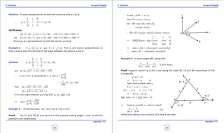 1. Quadratic Equations eLearn.Punjab 1. Quadratic Equations eLearn.Punjab
7. Vectors 7. VectorseLearn.Punjab eLearn.Punjab
32
version: 1.1 version: 1.1
33
Solution: A vector perpendicular to both the vectors a and b is a x b
2 1 1 6 8
4 2 1
i j k
a b i j k∴ × = - =- + +
-
Veriication:
. (2 ).( 6 8 ) (2)( 1) ( 1)(6) (1)(8) 0a a b i j k i j k× = + + - + + = - + - + =
and . (4 2 ).( 6 8 ) (4)( 1) (2)(6) ( 1)(8) 0b a b i j k i j k× = + - - + + = - + + - =
Hence a x b is perpendicular to both the vectors a and b.
Example 2: If 4 3 and 2 2 .a i j k b i j k= + + = - + . Find a unit vector perpendicular to
both a and b. Also ind the sine of the angle between the vectors a and b.
Solution: 4 3 1 7 6 10
2 1 2
i j k
a b i j k× = = - -
-
2 2 2
and (7) ( 6) (10) 185a b×= + - + =
ˆA unit vector perpendicular to and =
a b
n a b
a b
×
∴
×
1
(7 6 10 )
185
i j k= - -
2 2 2
Now (4) (3) (1) 26a = + + =
2 2 2
(2) ( 1) (2) 3b= + - + =
If q is the angle between a and b, then sina b a b q× =
185
sin
3 26
a b
a b
q
×
⇒ = =
×
Example 3: Prove that sin(a + b) = sin a cos b +cos a sin b
Proof: Let OA

and OB

be unit vectors in the xy-plane making angles a and -b with the
positive x-axis respectively
So that AOB a b∠ = +
Now cos sinOA i ja a= +

and cos( ) sin( )OB i jb b= - + -

cos sini jb b= -
(cos sin ) (cos sin )OB OA i j i jb b a a∴ × = - × +
 
sin( ) cos sin 0
cos sin 0
i j k
OB OA ka b b b
a a
⇒ + = -
 
sin( ) (sin cos cos sin )k ka b a b a b⇒ += +
sin( ) sin cos cos sina b a b a b∴ += +
Example 4: In any triangle ABC, prove that
(Law of Sines)
sin sin sin
a b c
A B C
= =
Proof: Suppose vectors a, b and c are along the sides BC, CA and AB respectively of the
triangle ABC.
0a b c∴ + + =
(i)b c a⇒ + =-
Take cross product with c
b c c c a c× + × = - ×
( 0)b c c a c c× = × ∴ × =
b c c a⇒ × = ×
sin( - ) sin( )b c A c a Bp p= -
sin sin sin sinbc A ca B b A a B⇒ = ⇒ =
(ii)
sin sin
a b
A B
∴ =
similarly by taking cross product of (i) with b, we have
 