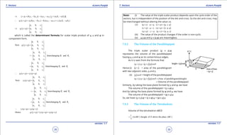 1. Quadratic Equations eLearn.Punjab 1. Quadratic Equations eLearn.Punjab
7. Vectors 7. VectorseLearn.Punjab eLearn.Punjab
38
version: 1.1 version: 1.1
39
2 3 3 2 2 3 3 2 2 3 3 2( ) ( ) ( )v w b c b c i a c a c j a b a b k⇒ × = - - - + -
1 2 3 3 2 1 2 3 3 2 1 2 3 3 2.( ) ( ) ( ) ( )u v w a b c b c b a c a c c a b a b∴ × = - - - + -
1 1 1
2 2 2
3 3 3
.( )
a b c
u v w a b c
a b c
⇒ × =
which is called the determinant formula for scalar triple product of u, v and w in
component form.
1 1 1
2 2 2
3 3 3
Now .( )
a b c
u v w a b c
a b c
× =
2 2 2
1 1 1 1 2
3 3 3
Interchanging and
a b c
a b c R R
a b c
= -
2 2 2
3 3 3 2 3
1 1 1
Interchanging and
a b c
a b c R R
a b c
=
.( ) .( )u v w v w u∴ × = ×
2 2 2
3 3 3
1 1 1
Now .( )
a b c
v w u a b c
a b c
× =
3 3 3
2 2 2 1 2
1 1 1
Interchanging and
a b c
a b c R R
a b c
= -
3 3 3
1 1 1 2 3
2 2 2
Interchanging and
a b c
a b c R R
a b c
=
.( ) .( )v w u w u v∴ × = ×
Hence .( ) = .( ) .( )u v w v w u w u v× × = ×
Note: (i) The value of the triple scalar product depends upon the cycle order of the
vectors, but is independent of the position of the dot and cross. So the dot and cross, may
be interchanged without altering the value i.e;
(ii) ( ) . . ( ) [ ]
( ) . . ( ) [ ]
( ) . . ( ) [ ]
u v w u v w u v w
v w u v w u v w u
w u v w u v w u v
× = × =
× = × =
× = × =
(iii) The value of the product changes if the order is non-cyclic.
(iv) u.v.w and u x (v.w) are meaningless.
7.5.2 The Volume of the Parallelepiped
The triple scalar product (u x v).w
represents the volume of the parallelepiped
having u, v and w as its conterminous edges.
As it is seen from the formula that:
( ). cosu v w u v w q× =×
Hence (i) u v× = area of the parallelogram
with two adjacent sides, u and v.
(ii) cosw q = height of the parallelepiped
( ). cos (Area of parallelogram)(height)u v w u v w q× =× =
= Volume of the parallelepiped
Similarly, by taking the base plane formed by v and w, we have
The volume of the parallelepiped = (v x w).u
And by taking the base plane formed by w and u, we have
The volume of the parallelepiped = (w x u).v
So, we have: (u x v).w = (v x w).u = (w x u).v
7.5.3 The Volume of the Tetrahedron:
Volume of the tetrahedron ABCD
1
( ) (height of above the place )
3
ABC D ABC= ∆
 