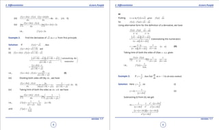 1. Quadratic Equations eLearn.Punjab 1. Quadratic Equations eLearn.Punjab
2. Diferentiation 2. DiferentiationeLearn.Punjab eLearn.Punjab
8
version: 1.1 version: 1.1
9
(iii)
( ) ( ) ( )
( )
2
2 , x 0
f x x f x x x x
x x
x x
d d d
d d
d d
+ - +
= =+ ≠
(iv)
( ) ( )
( )0 0
2 2
x x
f x x f x
lim lim x x x
xd d
d
d
d→ →
+ -
= + =
i.e., ( ) 2f ' x x=
Example 2: Find the derivative of atx x a= from irst principle.
Solution: If ( ) = , thenf x x
(i) ( ) andf x x x xd d+ = +
(ii) ( ) ( ) -f x x f x x x xd d+ - = +
( )( )- +
+
x x x x x x
x x x
d d
d
+ +
=
+
rationalizing the
numerator
 
 
 
( )
+
x x x
x x x
d
d
+ -
=
+
i.e., ( ) ( )
+
x
f x x f x
x x x
d
d
d
+ - =
+
(I)
(iii) Dividing both sides of(1)by xd , we have
( ) ( )
( )
1
0
( + ) +
f x x f x x
x
x x x x x x x x
d d
d
d d d d
+ -
== ≠
+ +

(iv) Taking limit of both the sides as 0x ,d → we have
( ) ( )
0 0
1
lim lim
+→ →
+ -  
=  
+ x x
f x x f x
x x x xd d
d
d d
i.e., ( ) ( )
1 1
0
2
f ' x x
x x x
= = >
+
and ( )
1
' =
2
f a
a
or
Putting ( ) ( )in , givesx a f x x f a a= ==
So ( ) ( )f x f a x a- = -
Using alternative form for the deinition of a derivative, we have
( ) ( )f x f a x a
x a x a
- -
=
- -
( )( )
( )( )
x a x a
x a x a
- +
=
- +
(rationalizing the numerator)
( )( )
( )
1x a
x a
x ax a x a
-
== ≠
+- +
(II)
Taking limit of both the sides of (II)as x a,→ gives
( ) ( ) 1 1
lim lim
x a x a
f x f a
x a x a a a→ →
-
==
- + +
i.e., ( )
1
'
2
f a
a
=
Example 3: If 2
1
, then find at 1 by ab-initio method.
dy
y x
x dx
= = -
Solution: Here 2
1
,y
x
= so (i)
( )
2
1
=y y
x x
d
d
+
+
(ii)
Subtracting (i) from (ii), we get
( )
( )
( )
22
2 22 2
1 1 x x x
y
xx x x x x
d
d
d d
- +
= -=
+ +
( )( ) ( )( )
( )
22
x x x x x x
x x x
d d
d
+ + - +
=
+
 