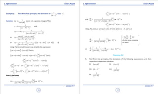 1. Quadratic Equations eLearn.Punjab 1. Quadratic Equations eLearn.Punjab
2. Diferentiation 2. DiferentiationeLearn.Punjab eLearn.Punjab
16
version: 1.1 version: 1.1
17
Example 2: Find from irst principle, the derivative of
( )
1
n
ax b+
w.r.t. ‘ x ’,
Solution: Let
( )
1
n
y
ax b
=
+
(when n is a positive integer). Then
( )
1
n
y y
a x x b
d
d
+ =
+ +  
and
( ) ( )
1 1
n n
y y y y
ax bax b a x
d d
d
= + - = -
++ +  
or
( ) ( )
( ) ( )
n n
n n
ax b ax b a x
y
ax b a x ax b
d
d
d
+ - + +
=
+ + +  
or
( ) ( )
( ) ( )
1
x ]
n n
n n
y ax b a x ax b
ax b a x ax b
d d
d
-
+ + - +   
+ + +  
(I)
Using the binomial theorem, we simplify the expression
( ) ( )
n n
ax b a x ax bd+ + - +   ,That is,
( ) ( ) ( ) ( ) ( )
1
[
1
n n n nn
ax b a x ax b ax b ax b a xd d
- 
+ + - + = + + +    
 
( ) ( ) ( )
2 22
. ... ]
2
n nn
ax b a x a xd d
- 
+ + + + 
 
( ) ( ) ( ) ( )
1 2 22
. . ...
1 2
n n nnn n
ax b a x ax b a x a xd d d
- -   
= + + + + +   
   
( ) ( ) ( )
1 2 12
. ...
1 2
n n nnn n
x ax b a ax b a x a xd d d
- - -    
= + + + + +    
    
Now (I) becomes
( ) ( )
( )
1
[ .
1
n
n n
nx
y ax b a
ax b a x ax b
d
d
d
- 
= - + 
+ + +    
( ) ( )
2 12
. ... a ]
2
n nnn
ax b a x xd d
- - 
+ + + + 
 
and
( ) ( )
( )
11
[ .
1
n
n n
ny
ax b a
x ax b a x ax b
d
d d
- 
= - + 
+ + +    
( ) ( )
2 12
. ... a ]
2
n nnn
ax b a x xd d
- - 
+ + + + 
 
Using the product and sum rules of limits when 0xd → , we have
( ) ( )
( )
11
. .
1
n
n n
ndy
ax b a
dx ax b ax b
- 
= - + 
+ +  
0
lim and
all other terms containing
x vanish
x
y dy
x dxd
d
d
d
→
 
= 
 
 
 
 
 

or
( ) ( )
( ) ( )1
1
1
.
n
n n
d na
n ax b a
dx ax b ax b
- +
+
  -
= = =- + 
+ +  
Exercise 2.2
1. Find from irst principles, the derivatives of the following expressions w.r.t. their
respective independent variables:
(i) ( )
3
ax b+ (ii) ( )
5
2 3x +
(iii) ( )
2
3 2t
-
+ (iv)
( )
5
1
ax b+
(v)
( )
7
1
az b-
 