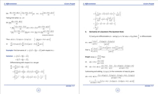 1. Quadratic Equations eLearn.Punjab 1. Quadratic Equations eLearn.Punjab
2. Diferentiation 2. DiferentiationeLearn.Punjab eLearn.Punjab
22
version: 1.1 version: 1.1
23
(iii) ( ) ( ) ( ) ( )
( ) ( )
( ) ( )x x x f x x f x g x x g x
g x x f x
x x x
f d f d d
d
d d d
+ - + - + -   
= + +   
   
Taking limit when 0xd →
(iv)
( ) ( )
0
lim
x
x x x
xd
f d f
d→
+ -
=
( ) ( )
( ) ( )
( ) ( )
0
lim . .
x
f x x f x g x x g x
g x x f x
x xd
d d
d
d d→
+ - + - 
+ + 
 
=
( ) ( )
( ) ( )
( ) ( )
0 0 0 0
lim .lim lim .lim
x x x x
f x x f x g x x g x
g x x f x
x xd d d d
d d
d
d d→ → → →
+ - + -
+ +
(Using limit theorems)
Thus ( ) ( ) ( ) ( ) ( )' ' 'x f x g x f x g xf= + ( ) ( )0
lim
x
g x x g x
d
d
→
 + =
 

or ( ) ( ) ( ) ( ) ( ) ( ). .
d d d
f x g x f x g x f x g x
dx dx dx
 
= +         
Example: Find derivative of ( )( )2 2y x x x= + - with respect to x
Solution: ( )( )2 2y x x x= + -
( )( )2 1x x x= + -
Diferentiating with respect to x, we get
( )( )2 1
dy d
x x x
dx dx
 = + -
 
( ) ( ) ( ) ( )2 1 1
d d
x x x x x x
dx dx
  
= + - + + -  
  
( ) ( )
1 1
1 1
2 2
1 1
2 0 1 1
2 2
x x x x x
- -    
= + - + + × -    
    
= ( ) ( )1 1
2 1 x 1
2 2
x x x
x x
  
- + + -  
  
= ( ) 2 1
2 1
2 2
x x x
x
x x
  - -
+ +  
   
=
1
2 2 1x x x x x
x
 - + - + - 
=
3 1x
x
-
6. Derivative of a Quotient (The Quotient Rule)
If f and g are diferentiable at x and g( ) 0x ≠ , for any ( )x D g∈ then
f
g
is diferentiable
at x and
( )
( )
( ) ( ) ( ) ( )
( )
2
' '
'
f x f x g x f x g x
g x g x
  -
= 
    
that is,
( )
( )
( ) ( ) ( ) ( )
( )
2
d d
f x g x f x g x
f xd dx dx
dx g x g x
   
-              = 
    
Proof: Let ( )
( )
( )
f x
x
g x
f = Then
(i) ( )
( )
( )
f x x
x x
g x x
d
f d
d
+
+ =
+
(ii) ( ) ( )
( )
( )
( )
( )
( ) ( ) ( ) ( )
( ) ( )
f x x f x f x x g x f x g x x
x x x
g x x g x g x g x x
d d d
f d f
d d
+ + - +
+ -= - =
+ +
Subtracting and adding ( ) ( )f x g x in the numerator of step (ii), gives
( ) ( )
( ) ( ) ( ) ( ) ( ) ( ) ( ) ( )
( ) ( )
f x x g x f x g x f x g x x f x g x
x x x
g x g x x
d d
f d f
d
+ - - + +
+ - =
+
=
( ) ( )
( ) ( )( ) ( ) ( ) ( ) ( )( )1
f x x f x g x f x g x x g x
g x g x x
d d
d
 + - - + - +
 