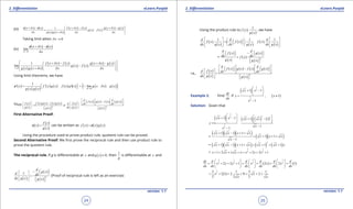 1. Quadratic Equations eLearn.Punjab 1. Quadratic Equations eLearn.Punjab
2. Diferentiation 2. DiferentiationeLearn.Punjab eLearn.Punjab
24
version: 1.1 version: 1.1
25
(iii) ( ) ( )
( ) ( )
( ) ( )
( ) ( )
( ) ( )1
. .
x x x f x x f x g x x g x
g x f x
x g x g x x x x
f d f d d
d d d d
+ - + - + - 
-  
+  
Taking limit when 0xd →
(iv)
( ) ( )
0
lim
x
x x x
xd
f d f
d→
+ -
( ) ( )
( ) ( )
( ) ( )
( ) ( )
0
1
lim . .
x
f x x f x g x x g x
g x f x
g x g x x x x
d d
d d d→
 + - + - 
-  
+   
Using limit theorems, we have
( )
( ) ( )
( ) ( ) ( ) ( ) ( ) ( )( )0
1
' ' ' lim
. x
x f x g x f x g x g x x g x
g x g x d
f d
→
- +=   
Thus ( )
( )
( ) ( ) ( ) ( )
( )
( )
( )
( ) ( ) ( ) ( )
( )
2 2
'
' '
or
d d
f x g x f x g x
f x f x g x f x g x f xd dx dx
g x dx g xg x g x
   
-            -    
   
         
First Alternative Proof:
( )
( )
( )
f x
x
g x
f = can be written as ( ) ( ) ( )f x x g xf=
Using the procedure used to prove product rule, quotient rule can be proved.
Second Alternative Proof: We irst prove the reciprocal rule and then use product rule to
prove the quotient rule.
The reciprocal rule. If g is diferentiable at x and ( ) 0g x ≠ , then
1
g
is diferentiable at x and
( )
( )
( )
2
1
d
g x
d dx
dx g x g x
-    
= 
    
(Proof of reciprocal rule is left as an exercise)
Using the product rule to ( )
( )
1
.f x
g x
, we have
( )
( )
( )
( )
( )
( )
1 1 1
. . .
d d d
f x f x f x
dx g x dx g x dx g x
    
= +       
    
=
( )
( )
( )
( )
( )
2
d d
f x g x
dx dxf x
g x g x
-      
+
  
i.e.,
( )
( )
( ) ( ) ( ) ( )
( )
2
d d
f x g x f x g x
f xd dx dx
dx g x g x
   
-              = 
    
Example 2: Find
dy
dx
if
( )
3
2
1
2
1 1
1
x x
y
x
 
+ - 
 =
-
, ( )1x ≠
Solution: Given that
( ) ( ) ( ) ( )
3
3 32
1
2
1 1 1 1
1
1
 
 + -  + -
    ==
-
-
x x x x
y
x
x
=
( )( )( )
( )( )
1 1 1
1 1
1
x x x x
x x x
x
+ - + +
= + + +
-
= ( )( )( ) ( ) ( )
2
1 1 1 1 1x x x x x x x+ - + + = + + +
=
3 1
2 2
1 2 2 2 1x x x x x x x x+ + + + = + + +
( ) ( )
3 1 3 1
2 2 2 2
2 2 1 2 2 1
dy d d d d d
x x x x x x
dx dx dx dx dx dx
     
= + + += + + +     
     
( )
1
2
3 1 3 1
2 1 2. 0 2
2 22
= + + + = + +x x
x x
 