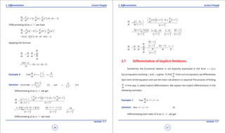 1. Quadratic Equations eLearn.Punjab 1. Quadratic Equations eLearn.Punjab
2. Diferentiation 2. DiferentiationeLearn.Punjab eLearn.Punjab
36
version: 1.1 version: 1.1
37
( ) ( ) ( )2 2
1 1 0 2 2
dy d d d
t t t t
dt dt dt dt
= - = - =- =-
Diferentiating (ii) w.r.t. ‘t ’ ,we have
( ) ( ) ( )2 2 2 3
3 2 3 2
dy d d d
t t t t
dt dt dt dt
= - = -
( ) ( ) ( )2 2
3 2 2 3 6 6 6 1t t t t t t= - = - = -
Applying the formula
dy
dy dy dt dt.
dxdx dt dx
dt
= =
( )
( ) ( )
6 1
3 1 3 1
2
t t
t t
t
-
= =- - = -
-
Example 3:
2
2
1 2
Find if
1 1
dy t t
x , y
dx t t
-
= =
+ +
Solution:
( ) ( ) ( )
2
2 2
1 2
Given that i ii
1 1
t t
x and y
t t
+
==
+ +
Diferentiating (i) w.r.t. ‘t ’ ,we get
( ) ( ) ( ) ( )2 2 2 2
2
2 2 2
1 1 1 1
1
1 (1 )
d d
t t t . t
dx d t dt dt
dt dt t t
 
- + - - +  -  = = 
+ + 
( )( ) ( )( )
( )
( )
( ) ( )
2 2 2 2
2 2 22 2 2
2 1 1 2 2 1 1 4
1 1 1
t t t t t t t t
t t t
- + - - - - - + -
==
+ + +
Diferentiating (i) w.r.t. ‘t ’ ,we have
( ) ( ) ( )
( )
2 2
22 2
2 1 2 x 1
2
1 1
d d
t t t t
dy d t dt dt
dt dt t t
 
+ - +    ==  
+  +
( ) ( )
( ) ( ) ( )
( )
( )
2 22 2 2
2 2 2 22 2 2 2
2 1 2 2 2 12 2 4 2 2
1 1 1 1
t t t tt t t
t t t t
+ - -+ - -
= == =
+ + + +
( )
( )
( )
( )
2
22 2 2
22
2 1
1 2 1 1
4 4 2
1
t
dy
t tdy dy dt tdt.
dy tdx dt dx t t
dx t
-
+ - -
= = = = =
--
+
2.7 Differentiation of Implicit Relations
Sometimes the functional relation is not explicitly expressed in the form ( )y f x=
but an equation involving x and y is given. To ind dy
dx
from such an equation, we diferentiate
each term of the equation and use the chain rule where it is required.The process of inding
dy
dx
in this way, is called implicit diferentiation. We explain the implicit diferentiation in the
following examples.
Example 1: 2 2
Find if 4
dy
x y
dx
+ =
Solution: 2 2
Here 4x y+ = (i)
Diferentiating both sides of (i) w.r.t. ‘ x ‘ , we get
 