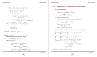 1. Quadratic Equations eLearn.Punjab 1. Quadratic Equations eLearn.Punjab
2. Diferentiation 2. DiferentiationeLearn.Punjab eLearn.Punjab
60
version: 1.1 version: 1.1
61
[ ] ( ) ( )2 21
3 1
2
 
= + + - +  
d d
In y In x In x In x
dx dx
2 2
1 1 1 1 1
2 2
2 3 1
dy
. x x
y dx x x x
= + × - ×
+ +
2 2
1 2
3 1
x x
x x x
=+ -
+ +
( )( ) ( ) ( )
( )( )
2 2 2 2
2 2
3 1 1 2 3
3 1
x x x . x x x . x x
x x x
+ + + + - +
=
+ +
( )( ) ( )( )
4 2 4 2 4 2 2
2 2 2 2
4 3 2 6 3
3 1 3 1
+ + + + - - -
=
+ + + +
x x x x x x x
x x x x x x
( )
( )( ) ( )( )
2 2 2
22 2 2 2
3 3 3
Thus
11 1 3 1
y xdy x x x
.
dx xx x x x x x
- + -
==
++ + + +
( )
2
22 2
3
3 1
x
x . x
-
=
+ +
Example 3: ( )Differentiate ln w.r.t. ' '.
x
x x
Solution: ( )Let ln
x
y x= (i)
Taking logarithm of both sides of (i) , we have
( ) ( )In In In In In
x
y x x x ==
 
Diferentiating w.r.t x ,
( ) ( )
1 1
1 In In In
In x
dy d
. x x . . x
y dx dx
= +
( ) ( )
1 1 1
In In In In
In In
x x . . x
x x x
= + = +
( ) ( ) ( )
1 1
In In In In In
In In
xdy
y x x x
dx x x
   
= + = +   
   
2.13 DERIVATIVE OF HYPERBOLIC FUNCTIONS
The functions deined by:
2 2
x
x x x
e e e e
sinh x , x R ; cosh x ; x R
-
-
- +
= ∈ = ∈
x x
x x
sinh x e e
tanh x ;x R
cosh x e e
-
-
-
= = ∈
+
are called hyperbolic functions.
The reciprocals of these three functions are deined as:
{ }
1 2
0 ;x x
cosech x , x R
sinh x e e-
= = ∈ -
-
1 2
x x
sech x , x R
cosh x e e-
= = ∈
+
{ }
1
0
x x
x x
e e
coth , x R
tanh x e e
-
-
+
= = ∈ -
-
Derivatives of sin h x, cos h x and tan h x are found as explained below:
( ) ( ) ( )1 1 1
1
2 2 2
x x x x x xd d
sinh x e e e e ( ) e e cosh x
dx dx
- - -   = - = - - = + =   
( ) ( ) ( )1 1 1
1
2 2 2
x x x x x xd d
cosh x e e e e .( ) e e sinh x
dx dx
- - - 
 = + = + - = - =   
[ ]
( )( ) ( )( )
( )
2
x x x x x x x xx x
x x x x
e e e e e e e ed d e e
tanh x
dx dx e e e e
- - - --
- -
+ + - - - -
==  +  +
( )
( ) ( )
2 2 2 2
2 2
2 2 4
x x x x
x x x x
e e e e
e e e e
- -
- -
+ + - + -
==
+ +
2
22
x x
sech x.
e e-
 
= = 
+ 
The following results can easily be proved.
 