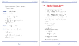 1. Quadratic Equations eLearn.Punjab 1. Quadratic Equations eLearn.Punjab
2. Diferentiation 2. DiferentiationeLearn.Punjab eLearn.Punjab
62
version: 1.1 version: 1.1
63
( ) ( )
d d
coseh x coth x cosech x ; sech x tanh x sech x
dx dx
= - = -
( ) 2d
coth x cosech x.
dx
= -
Example 1: Find if 2
dy
y sinh x
dx
=
Solution: Let 2 thenu x,=
dy
y sinh u cosh u
du
= ⇒=
( )and 2 2
du d
x .
dx dx
= =
( )Thus 2 2 2 2
dy dy du du
. cosh u . cosh x . cosh x
dx du dx dx
= = = =  
[ ]or 2 2 2
d
sinh x cosh x .
dx
=
Example 2: ( )2
Find
dy
if y tanh x
dx
=
Solution: 2 2
Let
dy
u x ,then y tanh u sech u
du
= = ⇒ =
( )and 2
du d
x x
dx dx
= =
( )2 2 2
Thus 2
dy dy du du
. sech u . sech x x
dx du dx dx
 = = = × 
2 2 2
or 2
d
tanh x x sech x
dx
  = 
2.14 DERIVATIVES OF THE INVERSE
HYPERBOLIC FUNCTIONS:
The inverse hyperbolic functions are deined by:
1. 1
if and if'
y sinh x x sinh y ; x,y R-
== ∈
2. [ ]1
if and only if 1 ) 0y cosh x x cosh y ; x , , y ,-
 = = ∈ ∞ ∈ ∞ 
3. ( )1
if and only if 1 1y tanh x x tanh y ; x , ,y R-
= = ∈ - ∈
4. [ ] { }1
if and only if 1 1 0-
= = ∈ - ∈ -
'
y coth x x coth y ; x , ,y R
5. ] [1
if and only if x= (0 1 0 )y sech x sech y ; x , ` , y ,-
= ∈ ∈ ∞
6. { } { }1
if and only if 0 0y cosech x x cosech y ; x R , y R-
= = ∈ - ∈ -
The following two equations can easily be derived:
( ) ( ) ( ) ( )1 2 1 2
i In 1 ii In 1sinh x x x cosh x x x- -
= + + = + -
Proof of (i).
1
Let y sinh x for x, y R,then-
= ∈
2
y y
e e
x sinh y x
-
-
= ⇒=
2
2 1y y
xe e⇒ = -
2
or 2 1 0y y
e xe- - =
Solving the above equation for we havey
e ,
2
2 4 4
2
y x x
e
± +
=
2
22 2 1
1
2
x x
x x
± +
= =± +
As is positivefor so we discardy
e y R,∈
2
1x x- +
( )2 2
Thus 1 1y
e x x y In x x=+ + ⇒ = + +
 