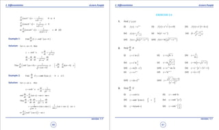 1. Quadratic Equations eLearn.Punjab 1. Quadratic Equations eLearn.Punjab
2. Diferentiation 2. DiferentiationeLearn.Punjab eLearn.Punjab
66
version: 1.1 version: 1.1
67
( )1
2
1
; 0 1
1
d
sech x x
dx x x
-
=- < <
-
( )1
2
1
0
1
d
cosech x ; x
dx x x
-
=- >
+
( ) { }1
2
1
or 0
1
d
cosech x ; x R
dx x x
-
=- ∈ -
+
Example 1: ( )1
Find
dy
if y sinh ax b
dx
-
= +
Solution: Let thenu ax b ,= +
1
2
1
1
dy
y sinh u
dx u
-
= ⇒=
+
2
1
1
dy dy du du
. .
dx du dx dxu
= =
+
( )
( )
( )1
2
1
Thus
1
d du d
sinh ax b .a ax b a
dx dx dxax b
-  
 += = += 
 + +

Example 2: ( )1
Find f cosh sec 0 /2
dy
i y x x
dx
p-
= ≤ ≤
Solution: Let u sec x, then=
1
2
1
1
dy
y cosh u
dx u
-
= ⇒=
-
( ) sec tan
du d
and sec x x x
dx dx
= =
2
1
Thus
1
dy dy du du
. .
dx du dx dxu
= =
-
( ) ( )
1 1
sec x tan x sec x tan x sec x
tan xsec x
===
( )1d
or cosh sec x sec x
dx
-
  = 
EXERCISE 2.6
1. Find ( )iff ' x
(i) ( ) 1x
f x e -
= (ii) ( ) ( )
1
3
0x
f x x e x= ≠ (iii) ( ) ( )I +x
f x e ln x=
(iv) ( )
1
x
x
e
f x
e-
=
+
(v) ( )ln x x
e e-
+ (vi)
ax ax
ax ax
e e
fx
e e
-
-
-
=
+
(vii) ( )2 2
( ) x x
f x ln e e-
= + (viii) ( )2 2
( ) = ln x x
f x e e-
+
2. Find
dy
dx
if
(i) 2
y x ln x= (ii) y x ln x= (iii)
x
y
ln x
=
(iv) 2 1
y x ln
x
= (v)
2
2
1
1
x
y ln
x
-
=
+
(vi) ( )2
1y ln x x= + +
(vii) ( )2
9y ln x= - (viii) 2
sin 2x
y e x-
= (ix) ( )3 2
2 1x
y e x x-
= + +
(x) sin x
y x e= (xi) 3 4
5 x
y e -
= (xii) ( )1
x
y x= +
(xiii) ( )
ln x
y ln x= (xiv)
( )
( )
2
3 23
1 1
1
/
x x
y
x
- +
=
+
3. Find
dy
dx
if
(i) 2y cosh x= (ii) 3y sinh x=
(iii) ( )1
2 2
y tanh sin x x
p p-
= - < < (iv) ( )1 3
y sinh x-
=
(v) ( )y ln tanh x= (vi) 1
2
-  
=  
 
x
y sinh
 