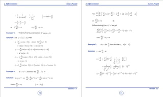 1. Quadratic Equations eLearn.Punjab 1. Quadratic Equations eLearn.Punjab
2. Diferentiation 2. DiferentiationeLearn.Punjab eLearn.Punjab
72
version: 1.1 version: 1.1
73
( )
2 2
1 1 1 1
1 cos
. .
a a y
a
q
= - = -
+  
 
 
1 cos =
y
a
q
 
+ 
 

2
2 2
1
=- × =-
a a
a y y
2
2
2
or = -
d y
y a
dx
2
2
2
0
d y
y a
dx
⇒ + =
Example 5: Find the irst four derivatives of ( )cos ax b .+
Solution: Let ( )cosy ax b ,= + then
( ) ( ) ( )1 cos sin
d d
y ax b ax b . ax b
dx dx
= + =- + +  
( ) ( ) ( )sin 0 a sinax b a ax b=- + × + =- +
( ) ( ) ( ) ( )2 a sin cos 0
d
y ax b a ax b a
dx
=- + =- + × +      
( )2
cosa ax b=- +
( ) ( ) ( ) ( )2 2
3 cos sin 0
d
y a ax b a ax b a
dx
=- + =- - + × +      
( )3
sina ax b= +
( ) ( ) ( )3 3 4
4 sin cos cos
d
y a ax b a ax b a a ax b
dx
= + = × + × = +      
Example 6:
3
3
3
If then show that 0ax d y
y e , a y
dx
-
= +=
Solution: ( ) ( ) ( )As , so . .ax ax ax axdy d d
y e e e ax e a
dx dx dx
- - - -
= = = - = -
That is = -
dy
ay
dx
( )-
= ax
e y
[ ] ( )( )
2
2
Now
   
= - ⇒ =- =- - =-      

dy dy d d y dy dy
ay a a ay ay
dx dx dx dx dx dx
2
2
2
or =
d y
a y
dx
(i)
Diferentiating (i) w.r.t. ‘ x ‘ we get
( )
2 3
2 2 2 3
2 3
 
 = ⇒ = = - =-   
 
d d y d d y dy
a y a a ay a y
dx dx dx dx dx
3
3
3
Thus 0+ =
d y
a y
dx
Example 7: ( )
3
1 2 2 2
2If then show that
-
-
= = -
x
y Sin , y x a x
a
Solution: 1
sin , so-
=
x
y
a
1
1 2
1
1
-   
= = = ×       
-  
 
dy d x d x
y Sin
dx dx a dx ax
a
( )
1/22 2
2 2 2 2
2
1 1 1
. .
-
= = = -
- -
a
a x
a aa x a x
a
( ) ( ) ( ) ( )
1/2 3/2 3/22 2 2 2 2 2
2
1
2
2
- - -
 = - =- - × - = -
  
d
y a x a x x x a x
dx
 
