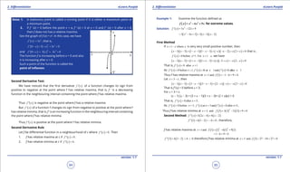 1. Quadratic Equations eLearn.Punjab 1. Quadratic Equations eLearn.Punjab
2. Diferentiation 2. DiferentiationeLearn.Punjab eLearn.Punjab
94
version: 1.1 version: 1.1
95
Note: 1. A stationary point is called a turning point if it is either a maximum point or
a minimum point.
2. If f ‘ (x) > 0 before the point x = a, f ‘ (x) = 0 at x = 0 and f ‘ (x) > 0 after x = 0,
then f does not has a relative maxima.
See the graph of f (x) = x3
. In this case, we have
( ) 2
' 3f x x= , that is,
( ) ( )
2 2
' 0 3 3 0f e e e- = - = >
and ( ) ( )
2 2
' 0 3 3 0f e e e+ = = >
The function f is increasing before x = 0 and also
it is increasing after x = 0.
Such a point of the function is called the
point of inlexion.
Second Derivative Test:
We have noticed that the irst derivative ( )'f x of a function changes its sign from
positive to negative at the point where f has relative maxima, that is, f ‘ is a decreasing
function in the neighbouring interval containing the point where f has relative maxima.
Thus ( )''f x is negative at the point where f has a relative maxima.
But ( )'f x of a function f changes its sign from negative to positive at the point where f
has relative minima, that is, f ’ is an increasing function in the neighbouring interval containing
the point where f has relative minima.
Thus ( )''f x is positive at the point where f has relative minima.
Second Derivative Rule
Let f be diferential function in a neighbourhood of c where ( )' 0f c = . Then
1. f has relative maxima at c if ( )'' 0f c < .
2. f has relative minima at c if ( )'' 0f c > .
Example 1: Examine the function deined as
( ) 3 2
6 9f x x x x= - + for extreme values.
Solution: ( ) 2
3 12 9f ' x x x= - +
( ) ( )( )2
3 4 3 3 1 3x x x x= - + = - -
First Method
If 1 wherex e e= - is very very small positive number, then
( )( ) ( )( ) ( )( ) ( )1 3 1 1 1 3 2 2 0x x e e e e e e- - = - - - - = - - - = + > that is ,
( ) 0 before =1. For 1f ' x x x ,e> = +we have
( )( ) ( )( ) ( )( ) ( )1 3 1 1 1 3 2 2 0x x e e e e e e- - = + - + - = - + =- - <
That is, ( ) 0 after 1f ' x x< =
As ( ) ( ) ( )0 before 1 0 at 1and <0 after 1f ' x x , f ' x x f ' x x> = == =
Thus f has relative maxima at ( )1and 1 1 6 9 4x f .= =- - + =
Let 3x e= - , then
( )( ) ( )( ) ( )( ) ( )1 3 3 1 3 3 2 2 0x x e e e e e e- - = - - - - = - - =- - <
That is f ‘(x) < 0 before x = 3.
For x = 3 + e
(x - 1) (x - 3) = (3 + e - 1)(3 + e - 3)= (2 + e)(e) > 0
That is, ( ) 0 after 3f ' x x> =.
As ( ) ( ) ( )0 before 3 at 3 and 0 after =3f ' x x , f ' x x f ' x x< = = > ,
Thus f has relative minima at ( ) ( ) ( )
2
3 and 3 3 3 12 3 9 0x . f= = - +=
Second Method: ( ) ( ) ( )3 2 4 6 2f '' x x x= - = -
( ) ( )1 6 1 2 6 0f '' = - =- < , therefore,
f has relative maxima at ( ) ( ) ( ) ( )
3 2
1and 1 1 6 1 9 1x f= = - +
1 6 9 4= - + =
( ) ( )3 6 3 2 6 0f '' ,= - = > therefore f has relative minima at ( )3 and 3 27 54 27 0x f= = - + =
 