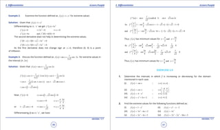 1. Quadratic Equations eLearn.Punjab 1. Quadratic Equations eLearn.Punjab
2. Diferentiation 2. DiferentiationeLearn.Punjab eLearn.Punjab
96
version: 1.1 version: 1.1
97
Example 2: Examine the function deined as ( ) 3
1f x x= + for extreme values
Solution: Given that ( ) 3
1f x x= +
Diferentiating w.r.t. ' x' we get ( ) 2
3f ' x x=
( ) 0'
f x = 2
3 0x⇒ = 0x⇒ =
( ) 6''
f x x= ( ) ( )and 0 6 0 0''
f = =
The second derivative does not help in determining the extreme values.
( ) ( )
2 2
0 3 0 3 0f ' e e e- = - = >
( ) ( )
2 2
0 3 0 3 0f ' e e e+ = + = >
As the irst derivative does not change sign at 0x = , therefore (0, 0) is a point
of inlexion.
Example 3: Discuss the function deined as ( )
1
sin cos 2
2 2
f x x x= + for extreme values in
the interval ( )0 2, .p
Solution: Given that ( )
1
2
2 2
f x sin x cos x= +
( ) ( )
1 1
2 2 2
2 2 2
f ' x cos x sin x cos x sin x= + - = -
( )
1
2 2
2
cos x sin x cos x cos x sin xcos x= - = -
( )1 2cos x sin x= -
Now ( ) 0f ' x = ( )1 2 0cos x sin x⇒ - =
0cos x⇒ =
3
2 2
x ,
p p
⇒ =
or 1 2 0sin x- =
1
2
sin x⇒ =
3
4 4
x ,
p p
⇒ =
Diferentiating (i) w.r.t. ‘ x ’ , we have
( ) ( )
1
2 2 2 2
2
f '' x sin x cos x sin x cos x=- - × =- -
( )As 2 1 2 1 2 1 0
2 2
f '' sin cos
p p
p
 
=- - =- - × - = - > 
 
( ) ( )
3 3
and 2 3 1 2 1 1 2 0
2 2
f '' sin cos
p p
p
 
=- - =- - - - = + > 
 
Thus ( )f x has minimum values for
3
and
2 2
x x
p p
= =
1 1
As 2 2 0 0
4 4 2 2 2
f '' sin cos .
p p p 
=- - =- - =- < 
 
3 3 3 1 1
and 2 2 0 0
4 4 2 2 2
f '' sin cos .
p p p 
=- - =- - =- < 
 
Thus ( )f x has minimum values for
3
and
4 4
x x
p p
= =
EXERCISE 2.9
1. Determine the intervals in which f is increasing or decreasing for the domain
mentioned in each case.
(i) ( )f x sin x= ; ( )x ,p p∈ -
(ii) ( )f x cos x= ;
2 2
x ,
p p- 
∈ 
 
(iii) ( ) 2
4f x x= - ; ( )2 2x ,∈ -
(iv) ( ) 2
3 2f x x x= + + ; ( )4 1x ,∈ -
2. Find the extreme values for the following functions deined as:
(i) ( ) 3
1f x x= - (ii) ( ) 2
2f x x x= - -
(iii) ( ) 2
5 6 2f x x x= - + (iv) ( ) 2
3f x x=
(v) ( ) 2
3 4 5f x x x= - + (vi) ( ) 3 2
2 2 36 3f x x x x= - - +
 