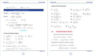 1. Quadratic Equations eLearn.Punjab 1. Quadratic Equations eLearn.Punjab
3. Integration 3. IntegrationeLearn.Punjab eLearn.Punjab
22
version: 1.1 version: 1.1
23
( )2 2
whln x a x c= + + + = -( ) 1wherec c c ln a= + + + = -
Note: 2 2
+x a x+ is always positive for real values of a.
Example 2. Evaluate ( )∫
dx
x
x x
, > 0
+ 2
2
Solution:
( )
2 2
=
2 1 1
dx dx
x x x+ + -
∫ ∫
Let + 1 = sec . Then 0
2
x
p
q q
 
< <  
sec tandx dq q q=
( )
2 2
sec tan sec tan
Thus = = = sec
tansec 11 1
dx d d
d
x
q q q q
q q
qq -+ -
∫ ∫ ∫ ∫
( ) ( )2
1ln sec + tan + = ln + 1 + 2 +c x x x cq q+
EXERCISE 3.3
Evaluate the following integrals:
1.
2
2
4
x
dx
x
-
-
∫ 2. 2
+ 4 +13
dx
x x∫ 3.
2
2
4 +
x
dx
x∫
4.
1
ln
dx
x x∫ 5.
3
x
x
e
dx
e +∫
6.
( )
1
22
x b
dx
x bx c
+
+ +
∫ 7.
2
sec
tan
x
dx
x∫
8. ( )2 2
2 2
(a) Show that ln
dx
x x a c
x a
= + - +
-∫
2 2 1 2 2
(b) show that
a x x
a x dx Sin a x c
a a
- = + - +∫
Evaluate the following integrals:
9.
( )
3
2 21
dx
x+
∫ 10.
( )2 1
1
1
dx
x Tan x-
+∫ 11.
1 +
1
x
dx
x-∫
12. 2
sin
1 cos
d
q
q
q+∫ 13.
2 4
ax
a x-
∫ 14.
2
7 6
dx
x x- -
∫
15.
cos
sin ln sin
x
dx
x x∫ 16.
ln sin
cos
sin
x
x dx
x
 
 
 
∫
17. 2
4 2
x dx
x x+ +∫ 18. 4 2
2 5
x
dx
x x+ +∫
19.
1
cos 1
2
x
x dx
x
    
- × -    
    
∫ 20.
2
3
x
dx
x
+
+∫
21.
2
sin cos
dx
x x+∫ 22.
1 3
sin cos
2 2
dx
x x+
∫
3.5 INTEGRATION BY PARTS
We know that for any two functions f and g.
( ) ( ) ( ) ( ) ( ) ( )
d
f x g x f x g x f x g x
dx
′ ′= +  
( ) ( ) ( ) ( ) ( ) ( )or
d
f x g x f x g x f x g x
dx
′ ′= -   
Integrating both the sides with respect to x, we get,
( ) ( ) ( ) ( )( ) ( ) ( )
d
f x g x dx f x g x f x g x dx
dx
 ′ ′= -   
∫ ∫
( ) ( ) ( ) ( )
d
f x g x dx f x g x dx
dx
  ′= -    
 
∫ ∫
 