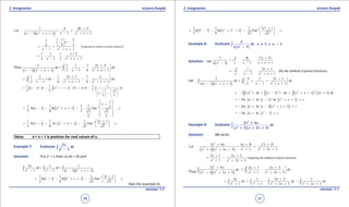 1. Quadratic Equations eLearn.Punjab 1. Quadratic Equations eLearn.Punjab
3. Integration 3. IntegrationeLearn.Punjab eLearn.Punjab
36
version: 1.1 version: 1.1
37
( )( ) 22
1
Let =
1 11 1
A Bx C
x x xx x x
+
+
- + +- + +
( )2
Applying the method of partial fractions
1 21
3 33 ,
1 1
x
x x x
 
- - 
 = +
- + +
2
1 1 1 + 2
. . ,
3 1 3 1
x
x x x
= -
- + +
Thus
( )( ) 22
1 1 1 1 2 4
= . .
3 1 6 11 1
x
dx dx
x x xx x x
+ 
- 
- + +- + +  
∫
2 2
1 1 1 2 1 1 3
. 1. . .
3 1 6 1 6 1
x
dx dx
x x x x x
+ 
= - - 
- + + + + 
∫
( ) ( ) ( )
11 2
22
1 1 1 1
1 1 2 1
3 6 2 1 3
2 2
x dx x x x dx dx
x
--
= - - + + + -
  
+ +   
   
∫ ∫ ∫
( )2 1
1
1 1 1 1 2ln 1 ln 1 . Tan
3 6 2 3 3
2 2
x
x x x c-
 
+ 
= - - + + - + 
 
 
 
( )2 11 1 1 2 1
ln 1 ln 1 Tan
3 6 3 3
x
x x x c- + 
= - - + + - + 
 
Note: x2
+ x + 1 is positive for real values of x.
Example 7: Evaluate ∫ 6
2
1
x
dx
x -
Solution: Put x2
= t, then 2x dx = dt and
( )( )6 3 2
2 1 1
= =
1 1 1 1
x
dx dt
x t t t t- - - + +∫ ∫ ∫
( )2 11 1 1 2 1
ln 1 ln 1 Tan
3 6 3 3
t
t t t c- + 
= - - + + - + 
 
(See the example 6)
( )
2
2 4 2 -11 1 1 2 1
ln 1 ln 1 Tan
3 6 3 3
x
x x x c
 +
= - - + + - + 
 
Example 8: Evaluate
( )
, 0∫ 3
3
, 1
1
dx x x
x x
≠ ≠ -
-
Solution: Let
( )3
3
1 11
A B Cx D
x x x xx x
+
=+ +
- + +-
2
3 1 2 1
(By the method of partial fractions)
1 1
x
x x x x
- +
=+ +
- + +
Let
( )( ) 22
3 3 1 2 1
=
1 11 1
x
dx dx
x x x xx x x x
- + 
+ + 
- + +- + +  
∫ ∫
( ) ( ) ( ) ( )
11 1 2
3 1 . 1 1 . 1 2 1x dx x dx x x x dx
-- -
=- + - + + + +∫ ∫ ∫
( )2
= 3ln ln 1 ln 1x x x x c- + - + + + +
( )2
= 3ln ln 1 1x x x x c- + - + + +
3
= 3ln ln 1x x c- + - +
Example 9: Evaluate
( )( )∫
2
2
2 6
1 2 3
x x
dx
x x x
+
+ + +
Solution: We write
( )( )
2
2 22 2
2 6
Let =
1 2 31 2 3
x x Ax B Cx D
x x xx x x
+ + +
+
+ + ++ + +
2 2
(Applying the method of partial fractions)
2 1 2 3
=
1 2 3
x x
x x x
+ +
-
+ + +
Thus ( )( )
2
2 22 2
2 6 2 1 2 3
=
1 2 31 2 3
x x x x
dx dx
x x xx x x
+ + + 
- 
+ + ++ + +  
∫ ∫
2 2 2 2
2 1 2 2 1
1 1 2 3 2 3
x x
dx dx dx
x x x x x x
+
= + - -
+ + + + + +∫ ∫ ∫ ∫
 