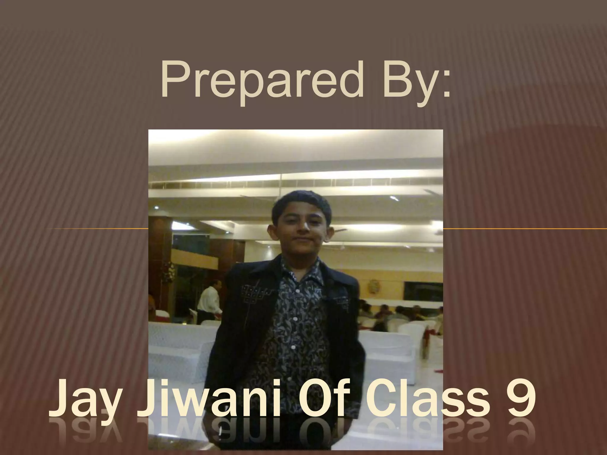 Prepared By:
Jay Jiwani Of Class 9
 