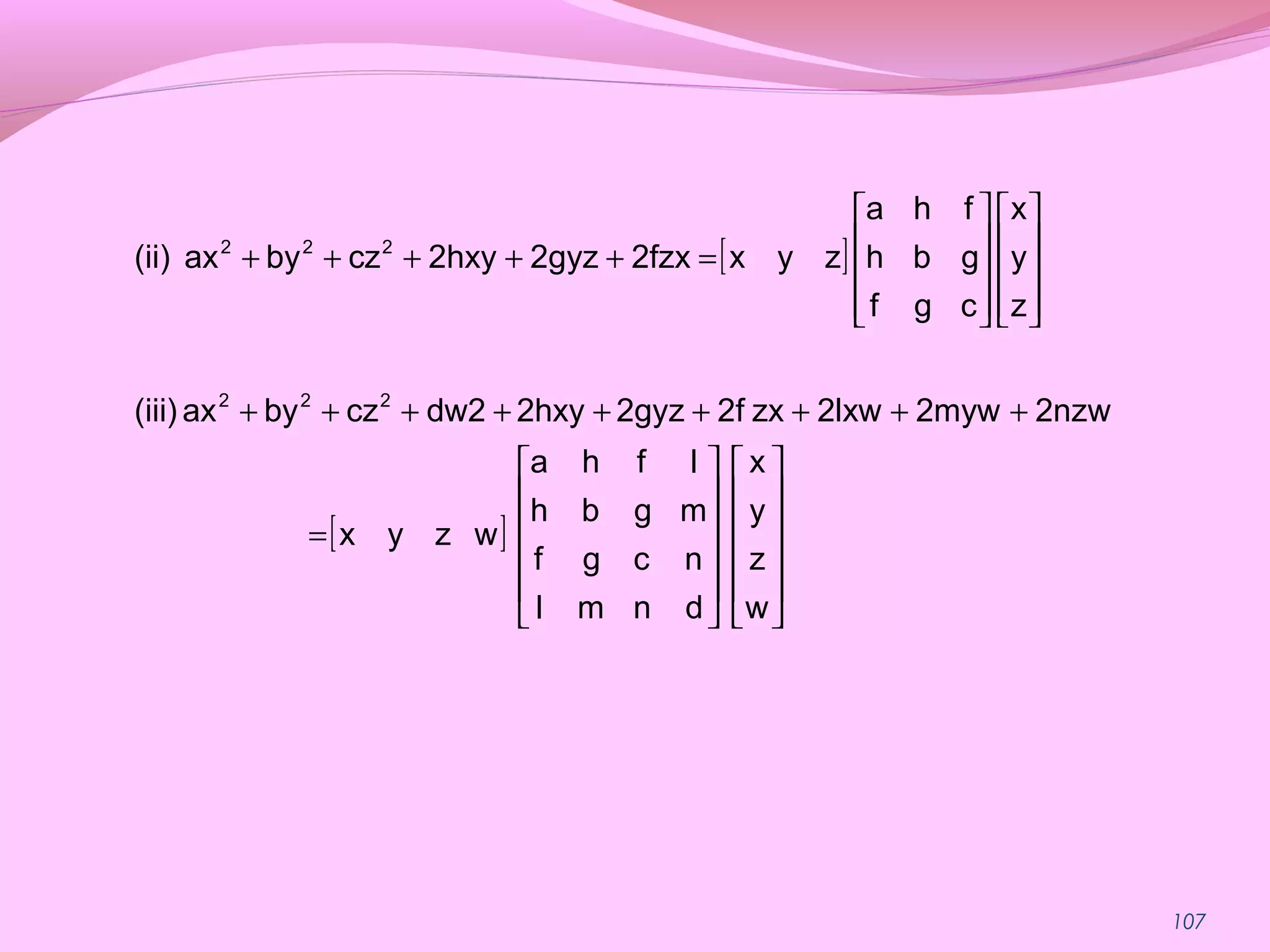 107
[ ]
[ ]
























=
+++++++++




















=+++++
w
z
y
x
dnml
ncgf
mgbh
lfha
wzyx
2nzw2myw2lxwzx2f2gyz2hxydw2czbyax(iii)
z
y
x
cgf
gbh
fha
zyx2fzx2gyz2hxyczbyax(ii)
222
222
 