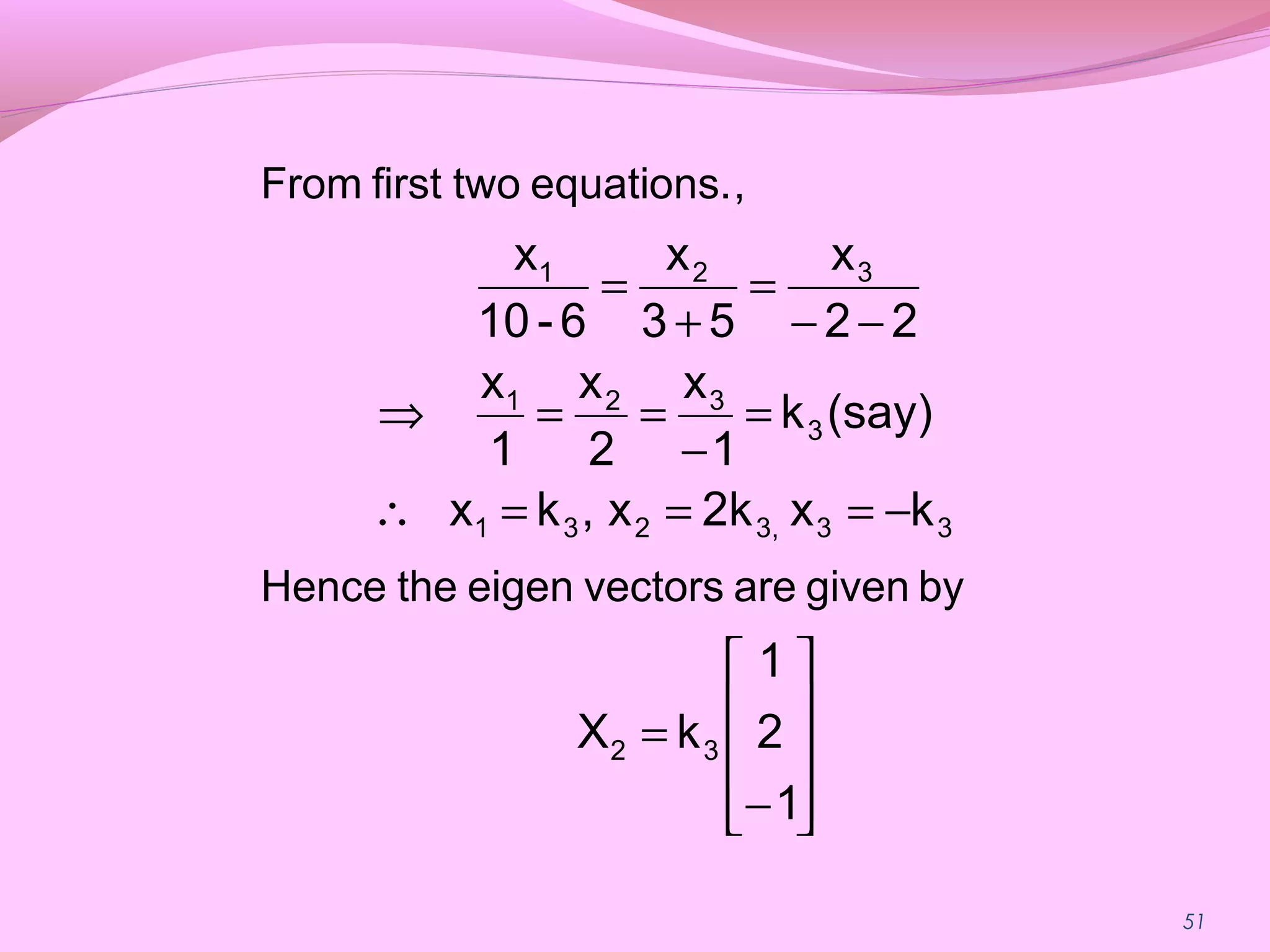51










−
=
−===∴
=
−
==⇒
−−
=
+
=
1
2
1
kX
kx2kx,kx
(say)k
1
x
2
x
1
x
22
x
53
x
6-10
x
32
333,231
3
321
321
bygivenarevectorseigentheHence
,equations.twofirstFrom
 