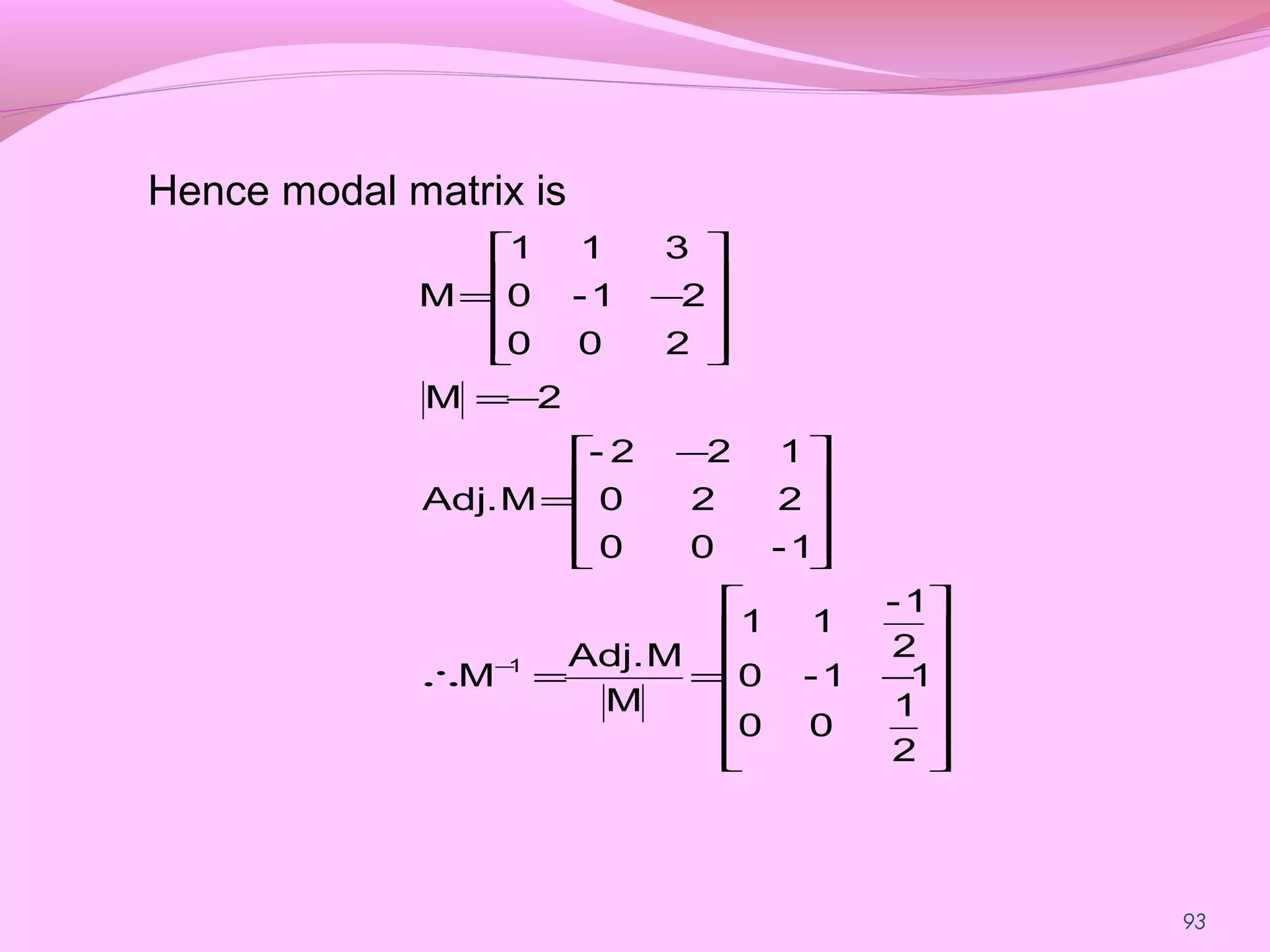 93
Hence modal matrix is














−==∴









 −
=
−=










−=
−
2
1
00
11-0
2
1-
11
M
MAdj.
M
1-00
220
122-
MAdj.
2M
200
21-0
311
M
1
 