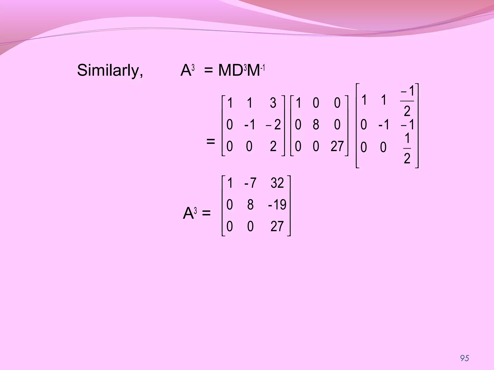 95
Similarly, A3
= MD3
M-1
=
A3
=
























−
−




















−
2700
19-80
327-1
2
1
00
11-0
2
1
11
2700
080
001
200
21-0
311
 