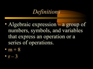 Definitions
• Algebraic expression – a group of
numbers, symbols, and variables
that express an operation or a
series of o...