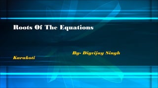 Roots Of The Equations

Karakoti

By- Digvijay Singh

 