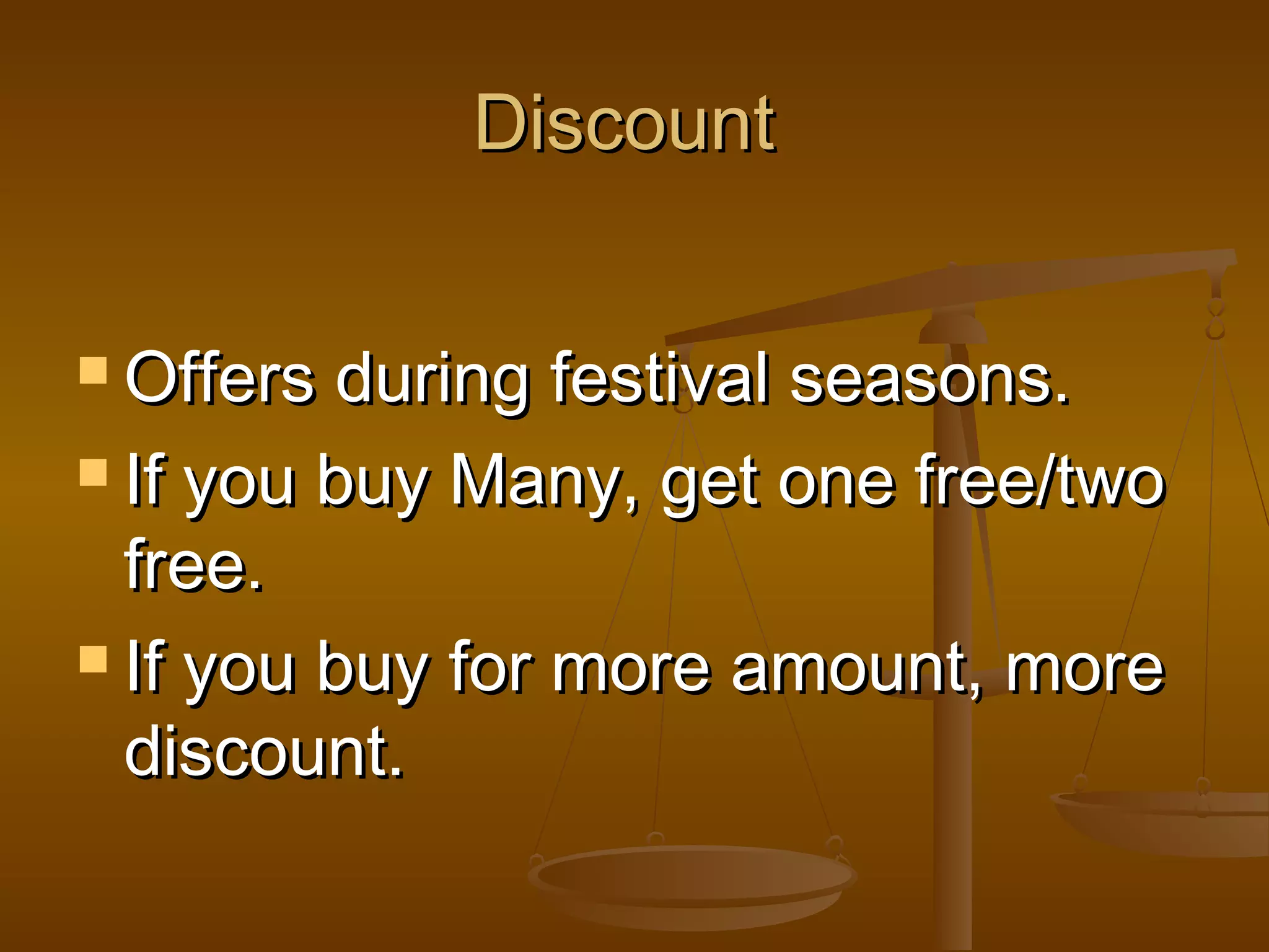 Discount
 Offers

during festival seasons.
 If you buy Many, get one free/two
free.
 If you buy for more amount, more
discount.

 