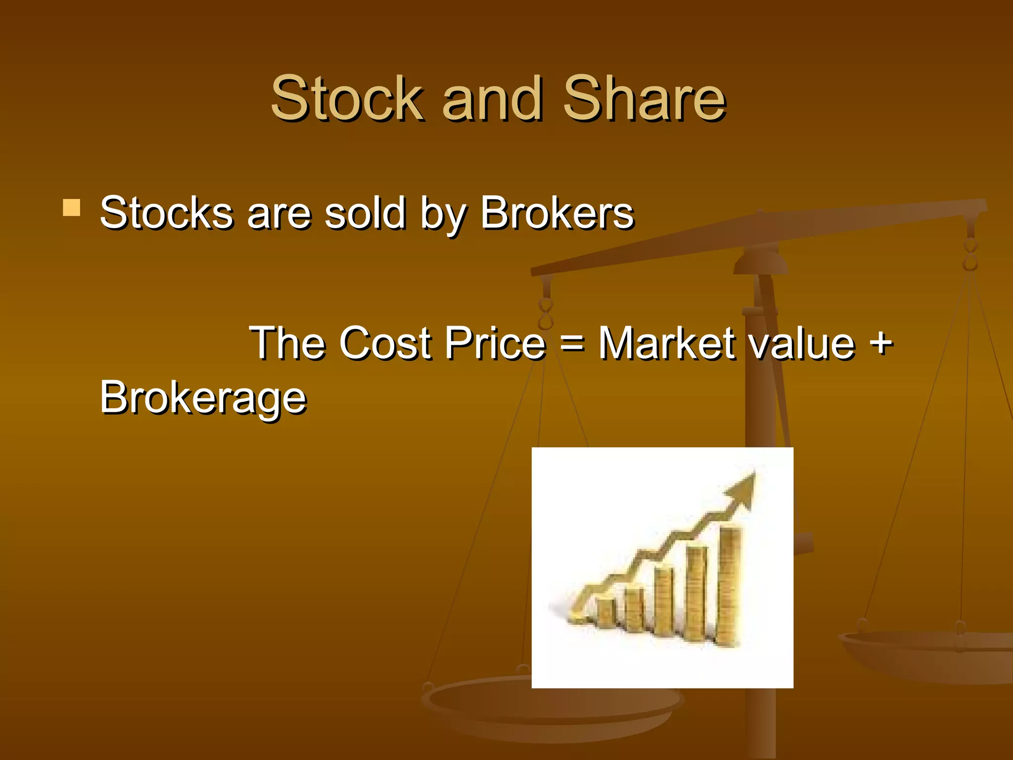 Stock and Share


Stocks are sold by Brokers
The Cost Price = Market value +
Brokerage

 
