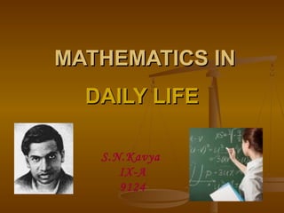 MATHEMATICS IN
DAILY LIFE
S.N.Kavya
IX-A
9124

 