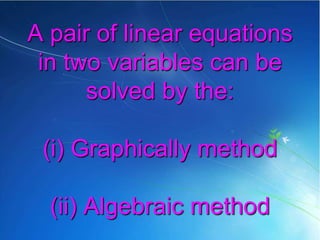 A pair of linear equations
in two variables can be
solved by the:
(i) Graphically method
(ii) Algebraic method
 